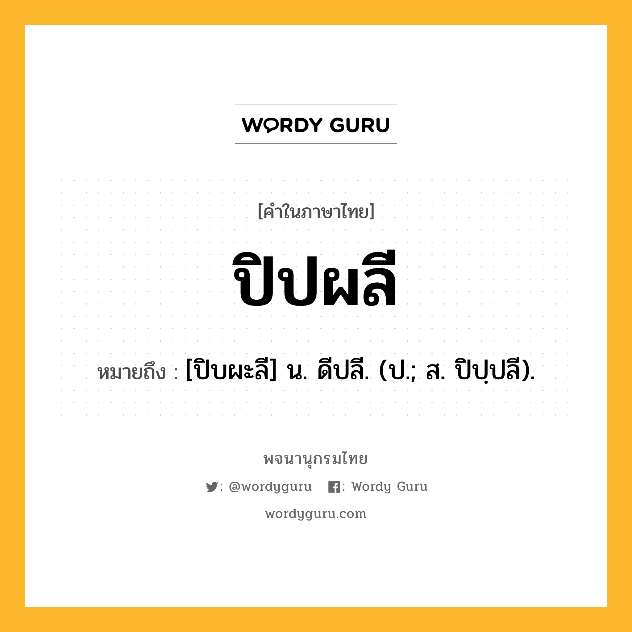 ปิปผลี หมายถึงอะไร?, คำในภาษาไทย ปิปผลี หมายถึง [ปิบผะลี] น. ดีปลี. (ป.; ส. ปิปฺปลี).