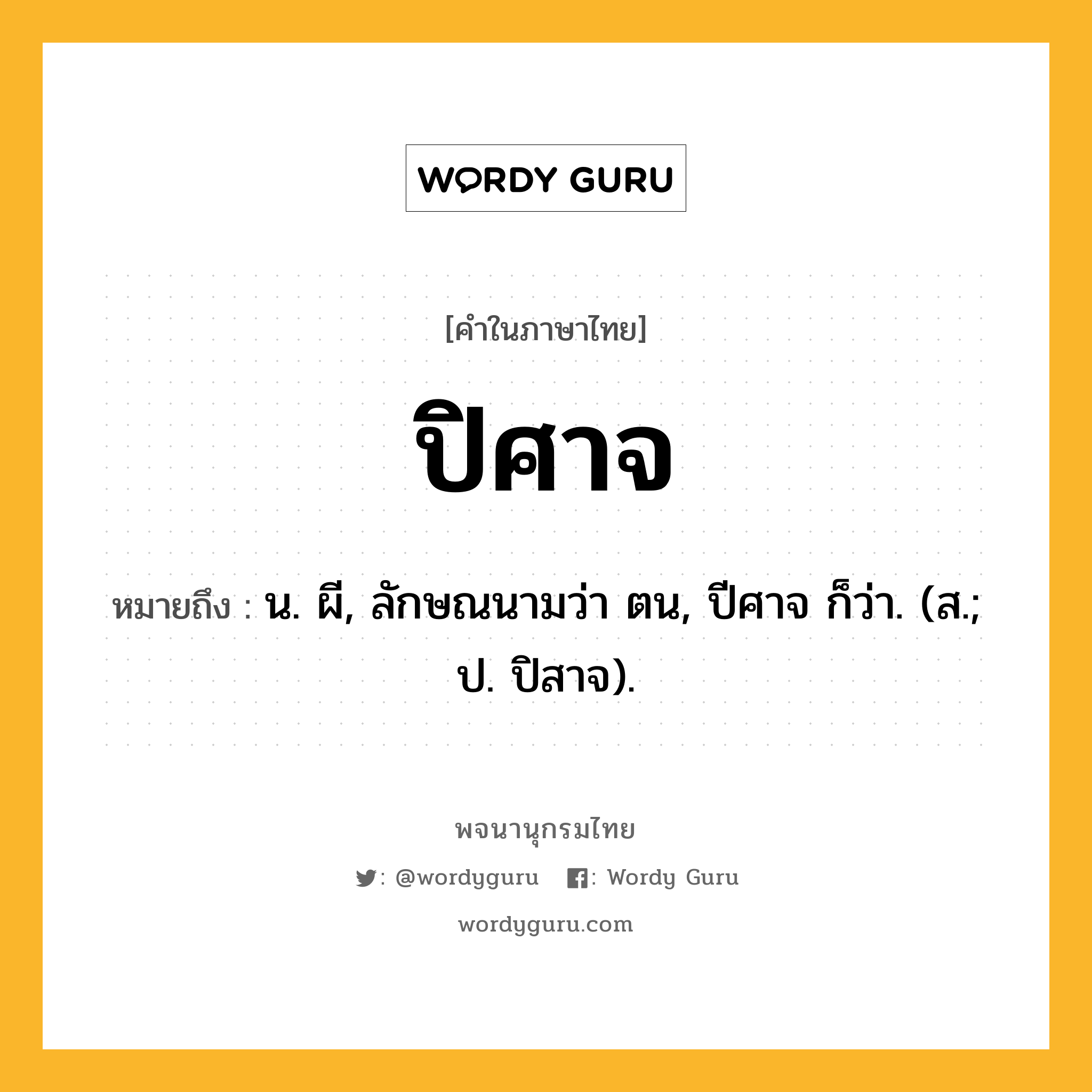 ปิศาจ หมายถึงอะไร?, คำในภาษาไทย ปิศาจ หมายถึง น. ผี, ลักษณนามว่า ตน, ปีศาจ ก็ว่า. (ส.; ป. ปิสาจ).