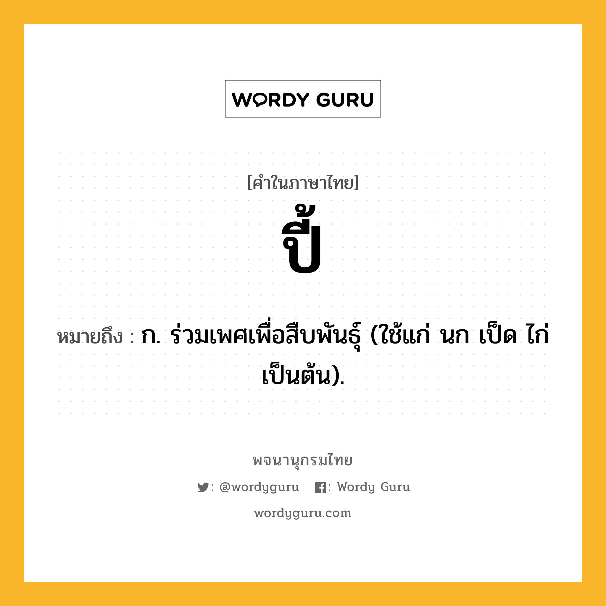 ปี้ หมายถึงอะไร?, คำในภาษาไทย ปี้ หมายถึง ก. ร่วมเพศเพื่อสืบพันธุ์ (ใช้แก่ นก เป็ด ไก่ เป็นต้น).