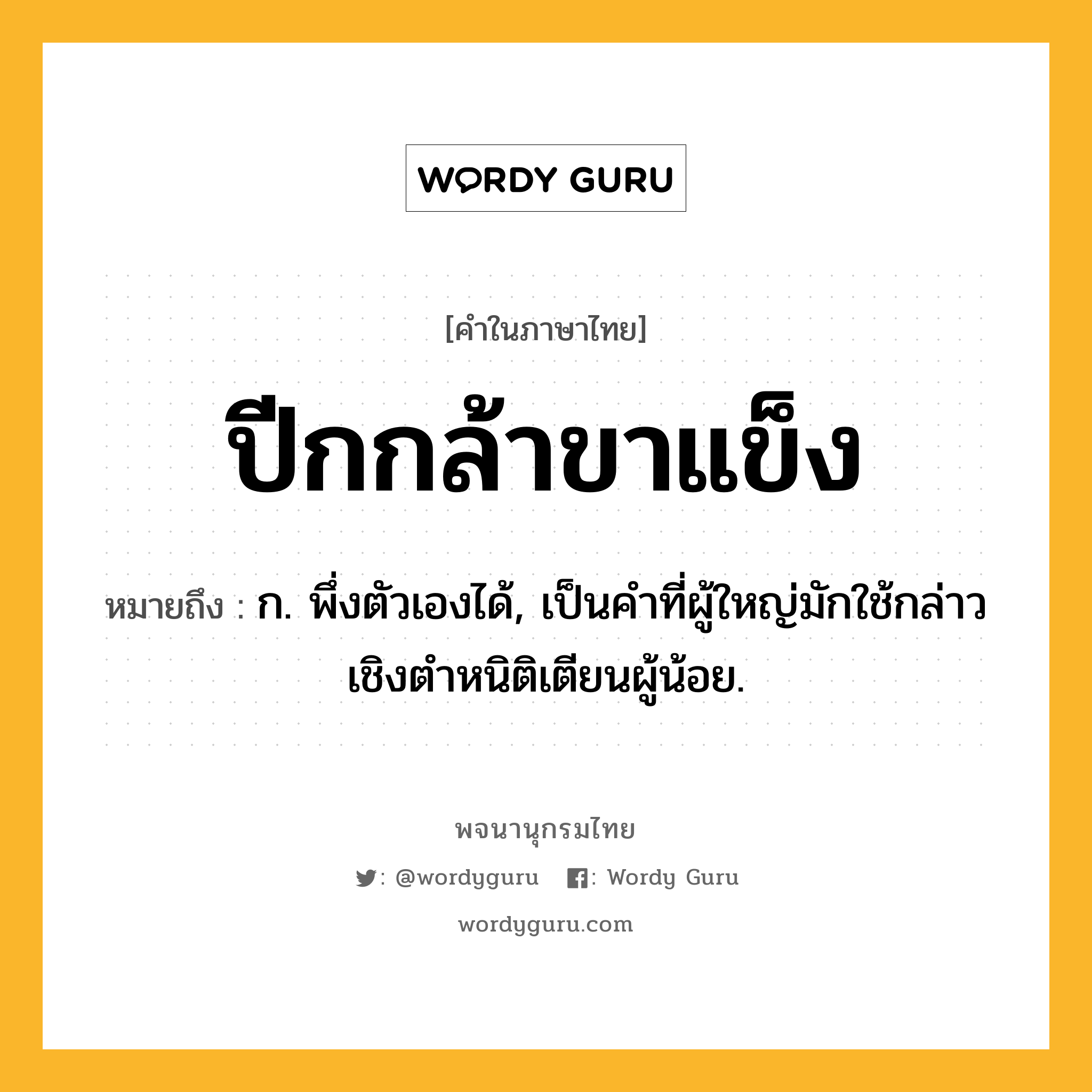 ปีกกล้าขาแข็ง หมายถึงอะไร?, คำในภาษาไทย ปีกกล้าขาแข็ง หมายถึง ก. พึ่งตัวเองได้, เป็นคําที่ผู้ใหญ่มักใช้กล่าวเชิงตําหนิติเตียนผู้น้อย.