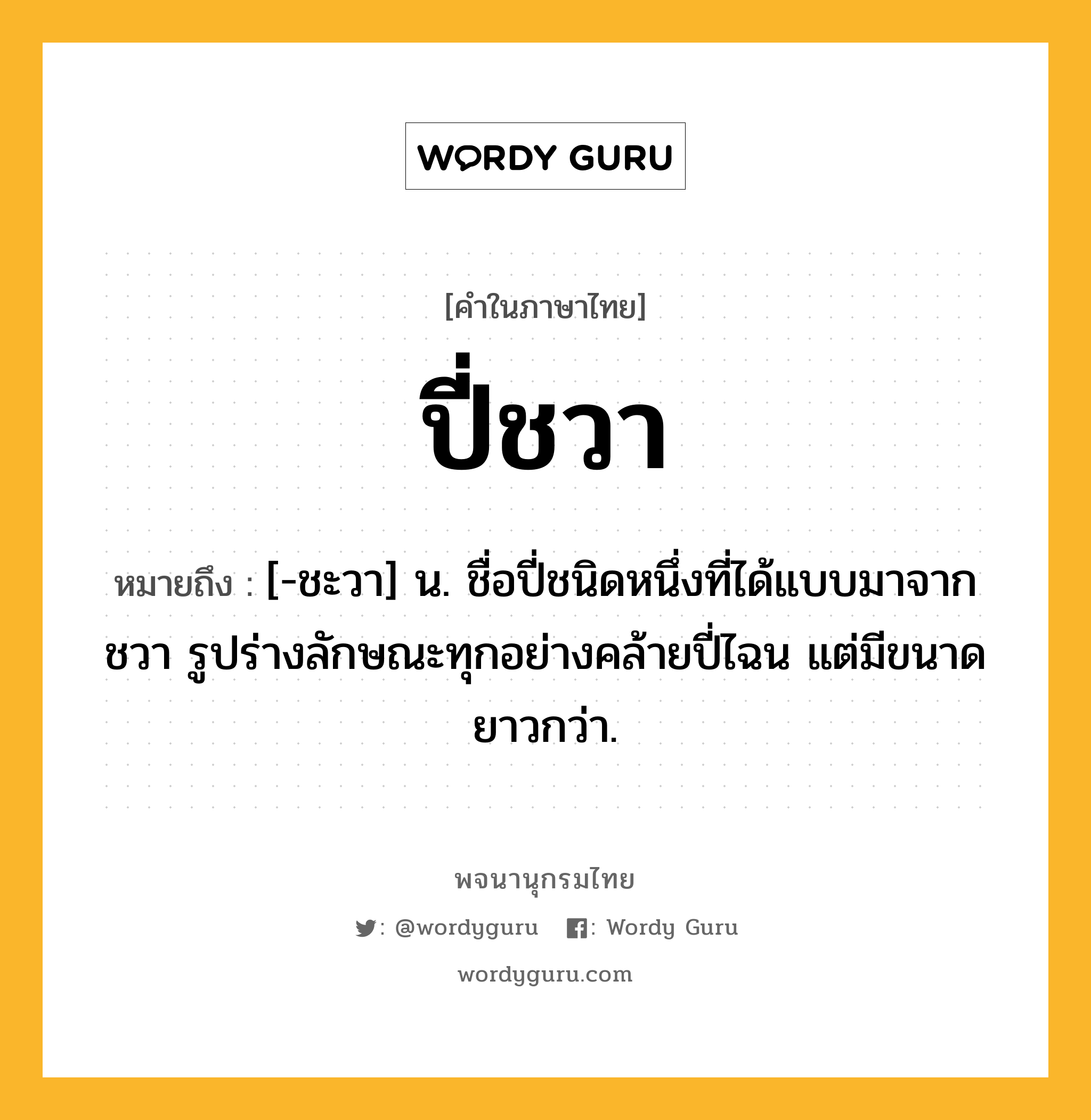 ปี่ชวา หมายถึงอะไร?, คำในภาษาไทย ปี่ชวา หมายถึง [-ชะวา] น. ชื่อปี่ชนิดหนึ่งที่ได้แบบมาจากชวา รูปร่างลักษณะทุกอย่างคล้ายปี่ไฉน แต่มีขนาดยาวกว่า.