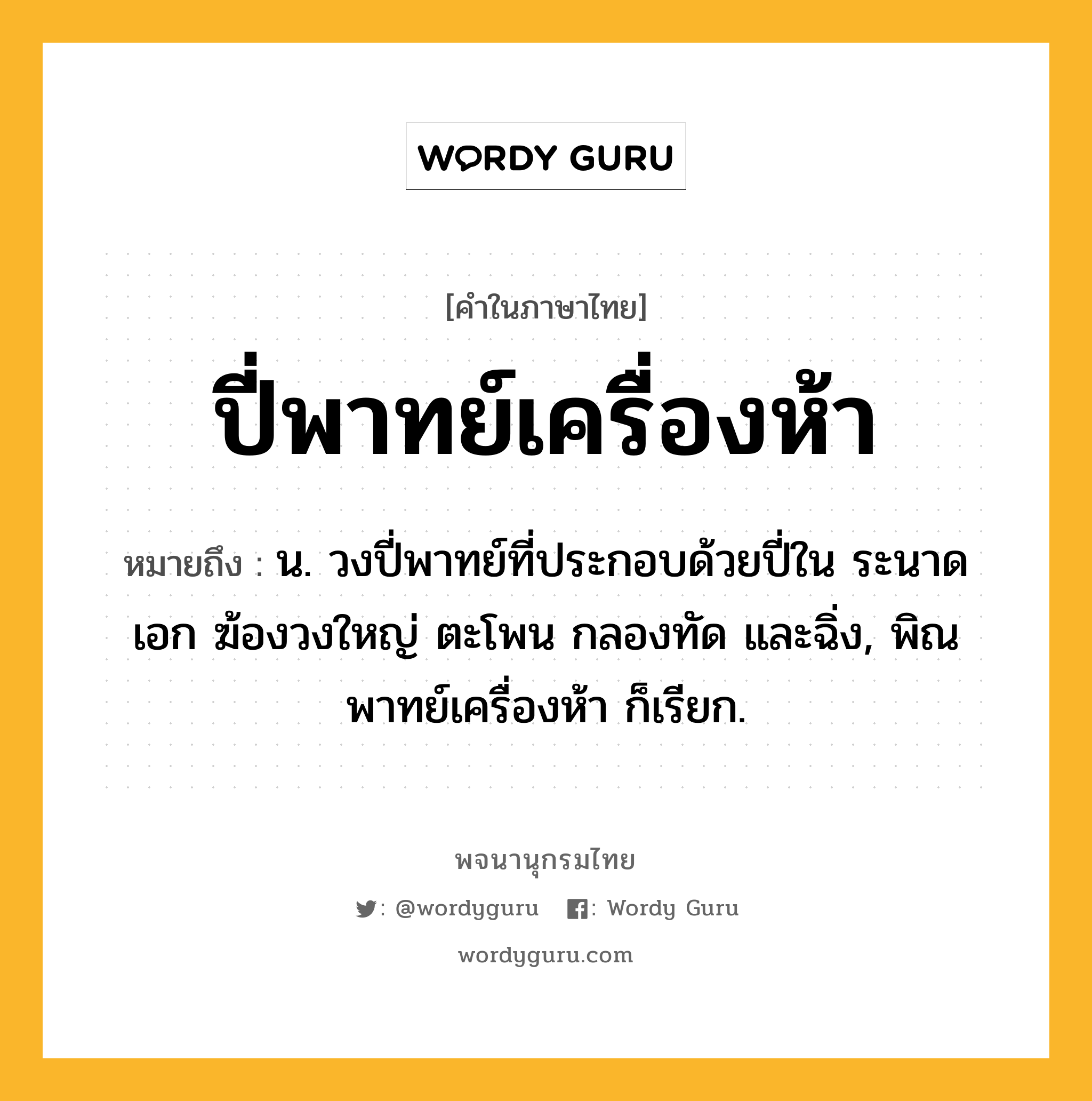 ปี่พาทย์เครื่องห้า ความหมาย หมายถึงอะไร?, คำในภาษาไทย ปี่พาทย์เครื่องห้า หมายถึง น. วงปี่พาทย์ที่ประกอบด้วยปี่ใน ระนาดเอก ฆ้องวงใหญ่ ตะโพน กลองทัด และฉิ่ง, พิณพาทย์เครื่องห้า ก็เรียก.