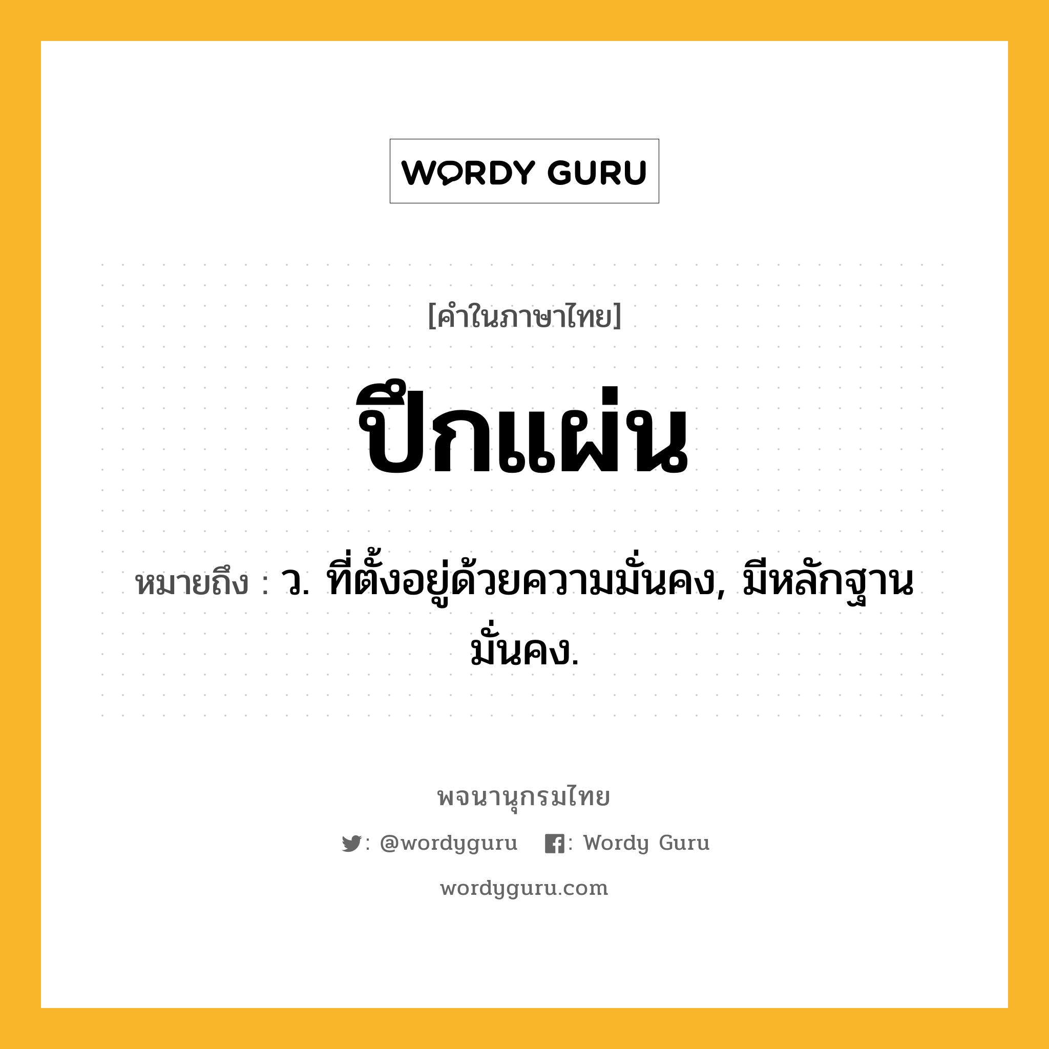 ปึกแผ่น ความหมาย หมายถึงอะไร?, คำในภาษาไทย ปึกแผ่น หมายถึง ว. ที่ตั้งอยู่ด้วยความมั่นคง, มีหลักฐานมั่นคง.