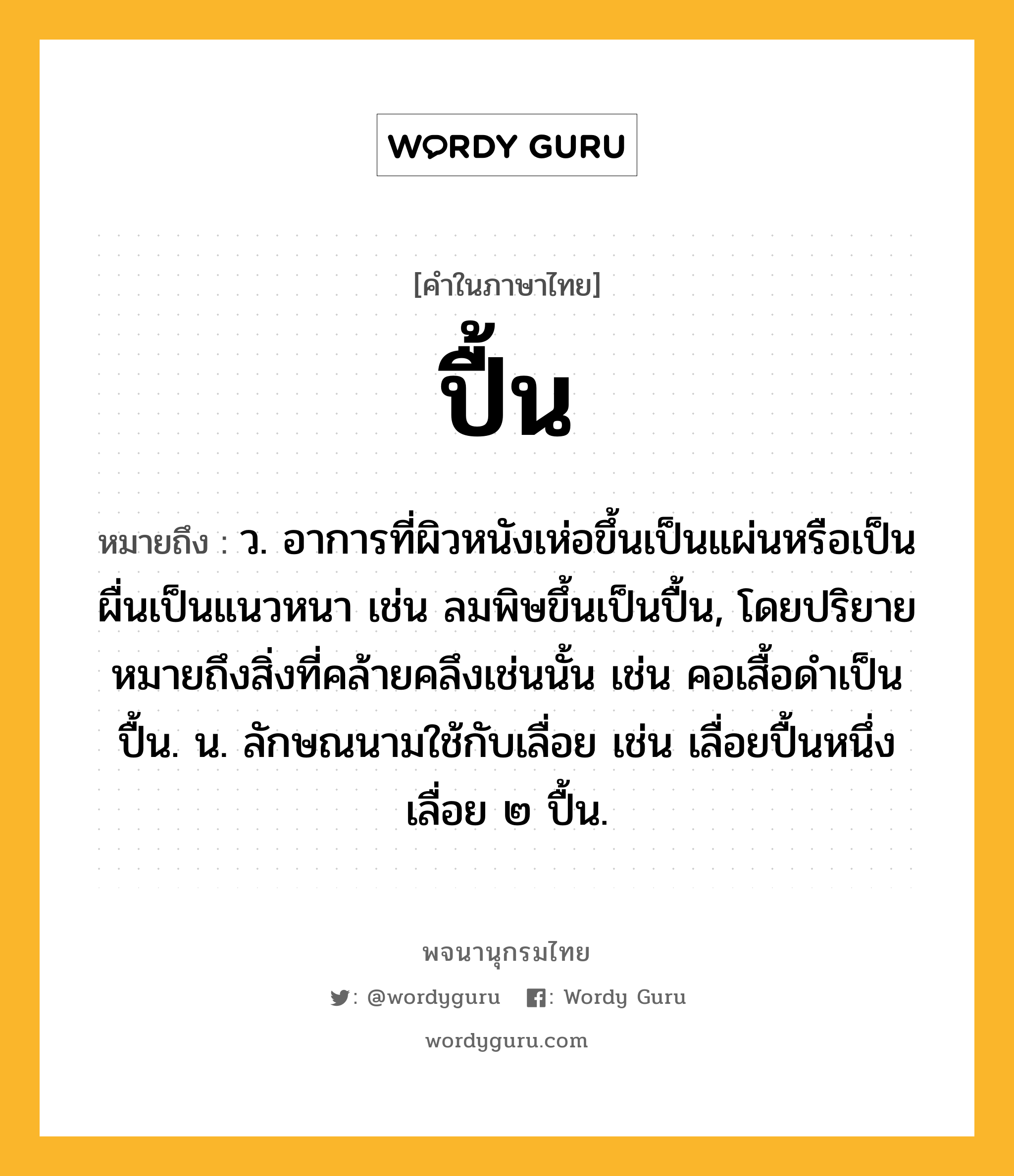 ปื้น หมายถึงอะไร?, คำในภาษาไทย ปื้น หมายถึง ว. อาการที่ผิวหนังเห่อขึ้นเป็นแผ่นหรือเป็นผื่นเป็นแนวหนา เช่น ลมพิษขึ้นเป็นปื้น, โดยปริยายหมายถึงสิ่งที่คล้ายคลึงเช่นนั้น เช่น คอเสื้อดําเป็นปื้น. น. ลักษณนามใช้กับเลื่อย เช่น เลื่อยปื้นหนึ่ง เลื่อย ๒ ปื้น.