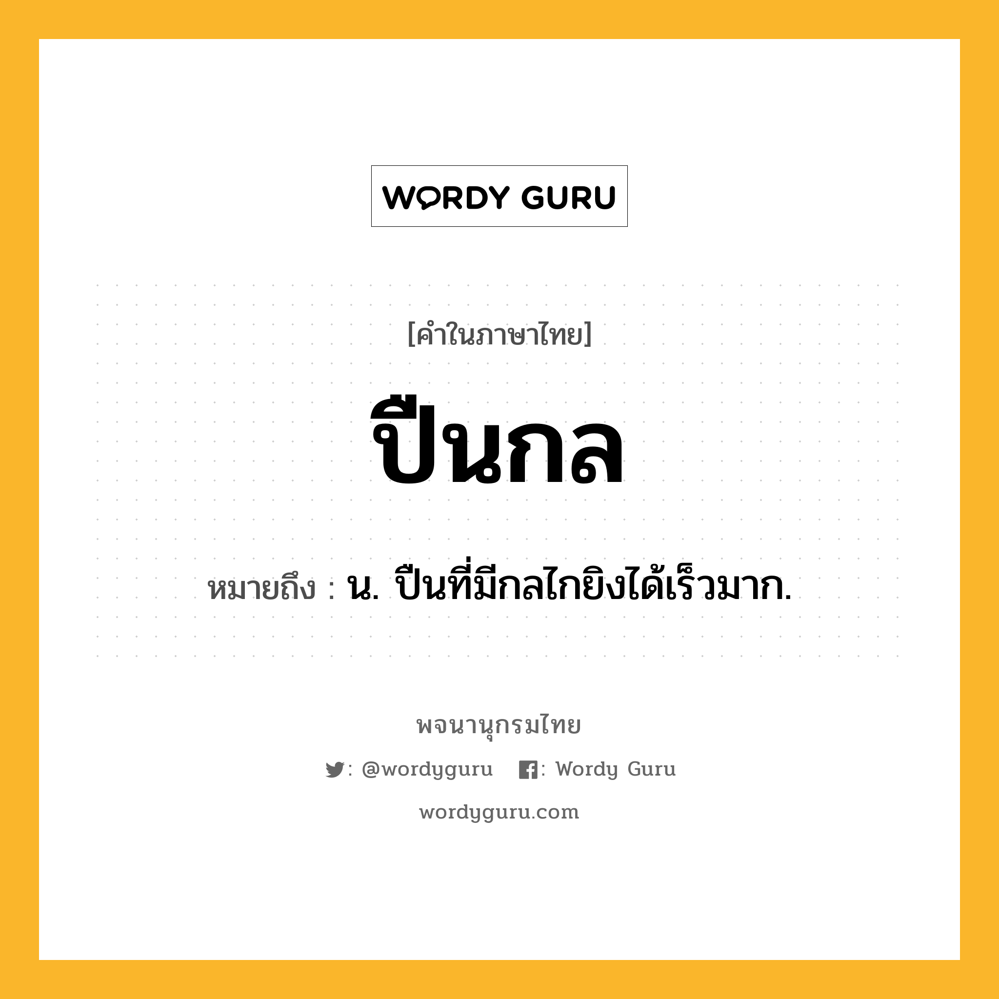 ปืนกล ความหมาย หมายถึงอะไร?, คำในภาษาไทย ปืนกล หมายถึง น. ปืนที่มีกลไกยิงได้เร็วมาก.