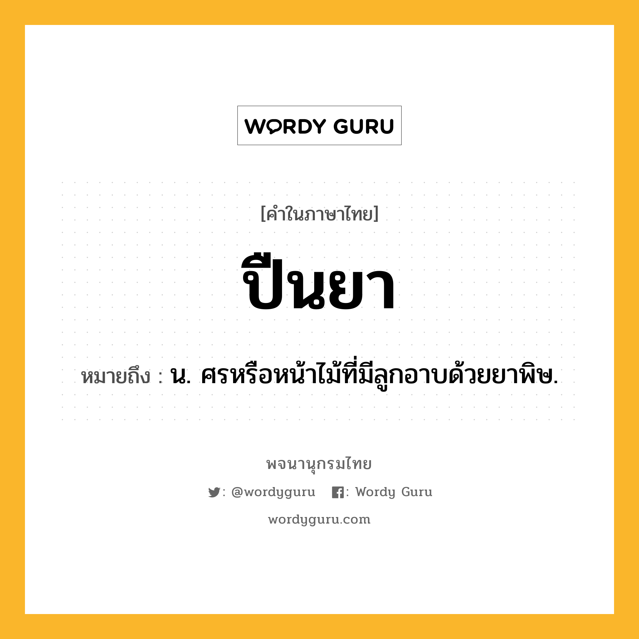 ปืนยา หมายถึงอะไร?, คำในภาษาไทย ปืนยา หมายถึง น. ศรหรือหน้าไม้ที่มีลูกอาบด้วยยาพิษ.