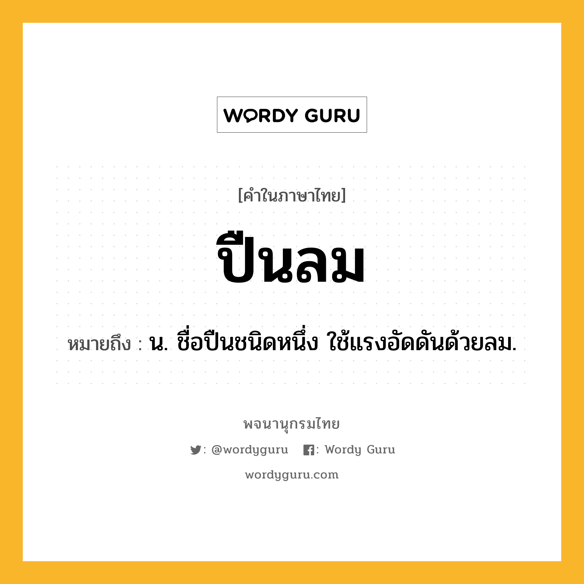 ปืนลม ความหมาย หมายถึงอะไร?, คำในภาษาไทย ปืนลม หมายถึง น. ชื่อปืนชนิดหนึ่ง ใช้แรงอัดดันด้วยลม.