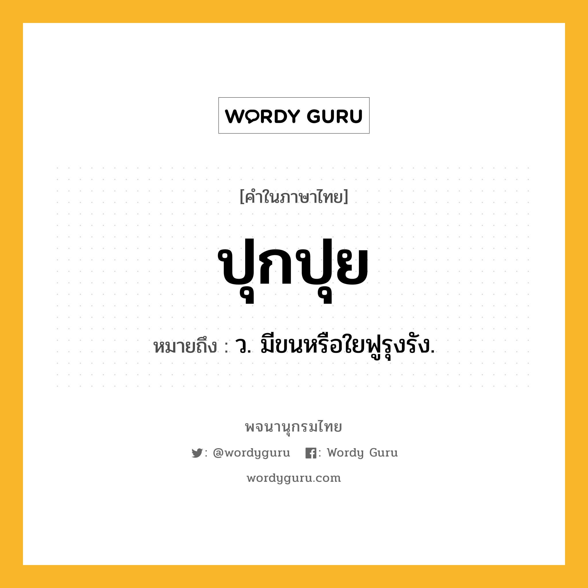 ปุกปุย หมายถึงอะไร?, คำในภาษาไทย ปุกปุย หมายถึง ว. มีขนหรือใยฟูรุงรัง.