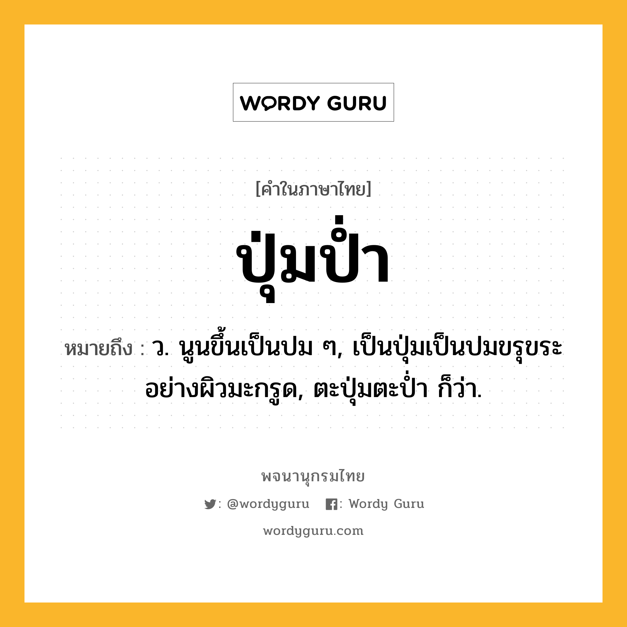 ปุ่มป่ำ ความหมาย หมายถึงอะไร?, คำในภาษาไทย ปุ่มป่ำ หมายถึง ว. นูนขึ้นเป็นปม ๆ, เป็นปุ่มเป็นปมขรุขระอย่างผิวมะกรูด, ตะปุ่มตะป่ำ ก็ว่า.