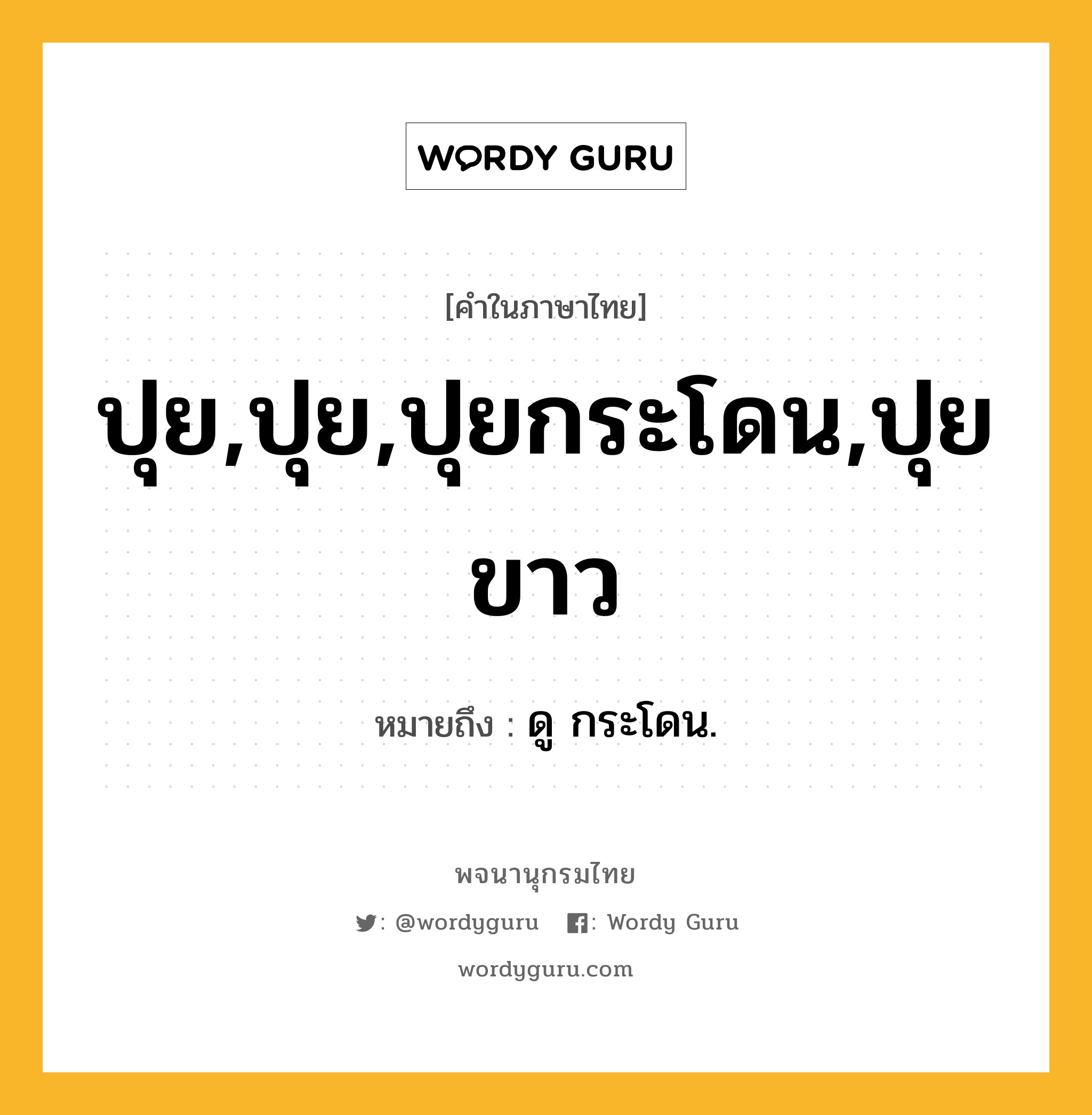 ปุย,ปุย,ปุยกระโดน,ปุยขาว ความหมาย หมายถึงอะไร?, คำในภาษาไทย ปุย,ปุย,ปุยกระโดน,ปุยขาว หมายถึง ดู กระโดน.