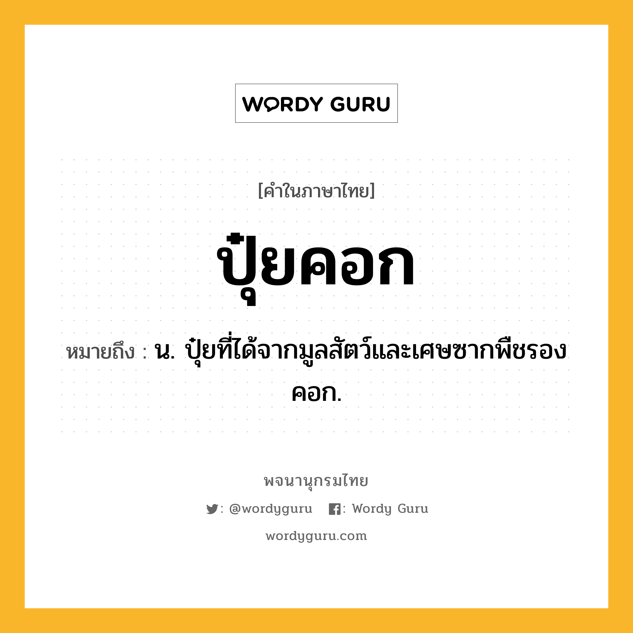 ปุ๋ยคอก หมายถึงอะไร?, คำในภาษาไทย ปุ๋ยคอก หมายถึง น. ปุ๋ยที่ได้จากมูลสัตว์และเศษซากพืชรองคอก.