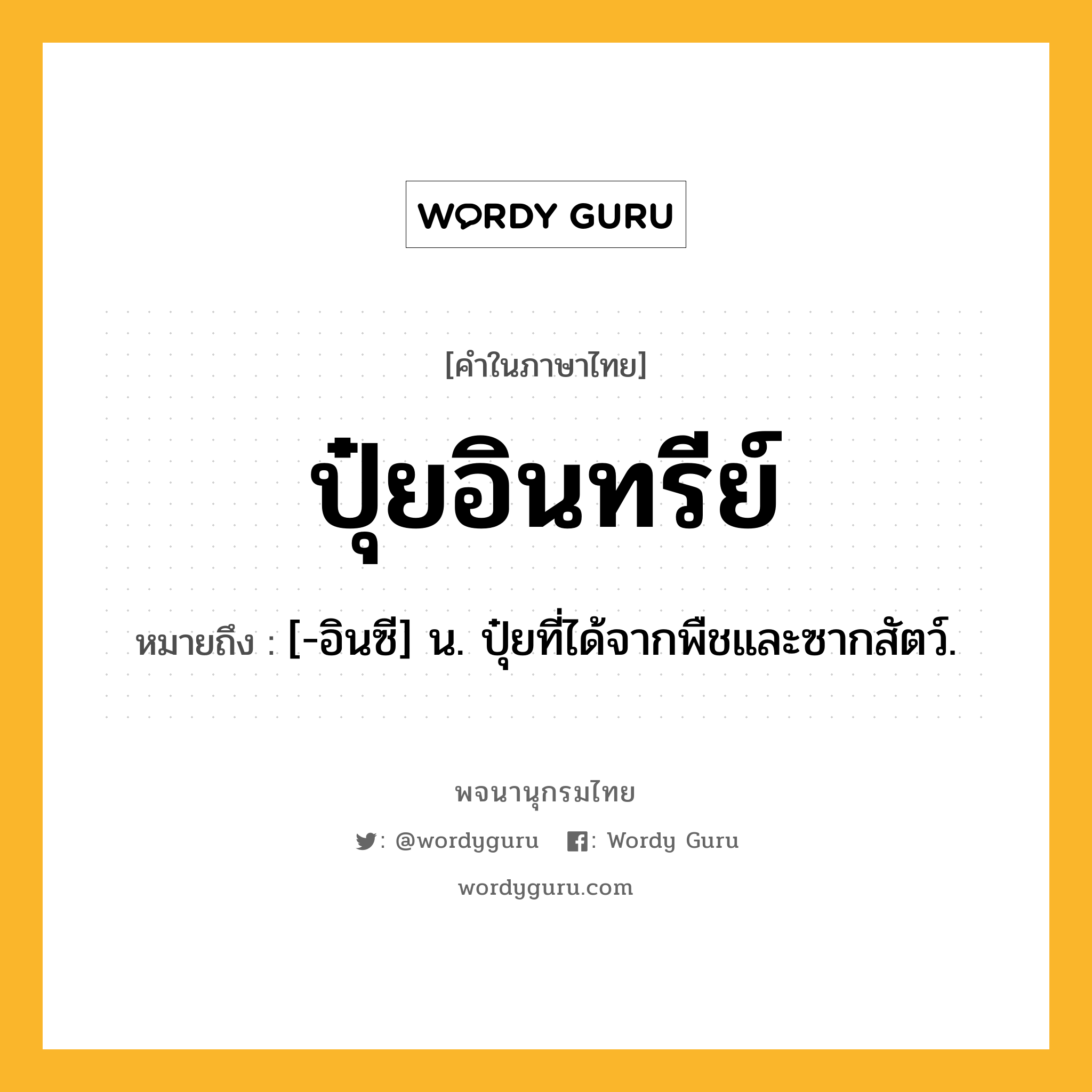 ปุ๋ยอินทรีย์ หมายถึงอะไร?, คำในภาษาไทย ปุ๋ยอินทรีย์ หมายถึง [-อินซี] น. ปุ๋ยที่ได้จากพืชและซากสัตว์.