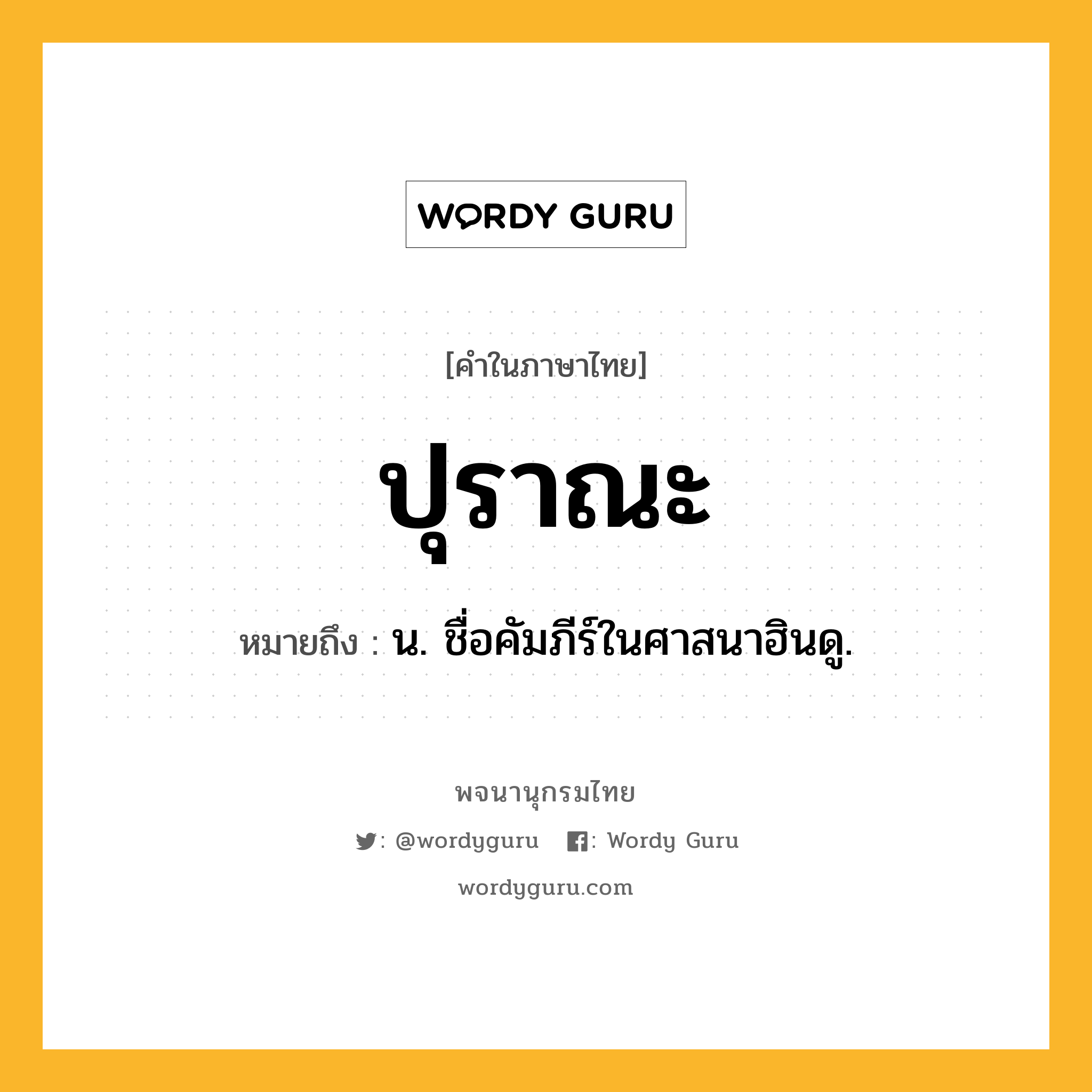 ปุราณะ หมายถึงอะไร?, คำในภาษาไทย ปุราณะ หมายถึง น. ชื่อคัมภีร์ในศาสนาฮินดู.