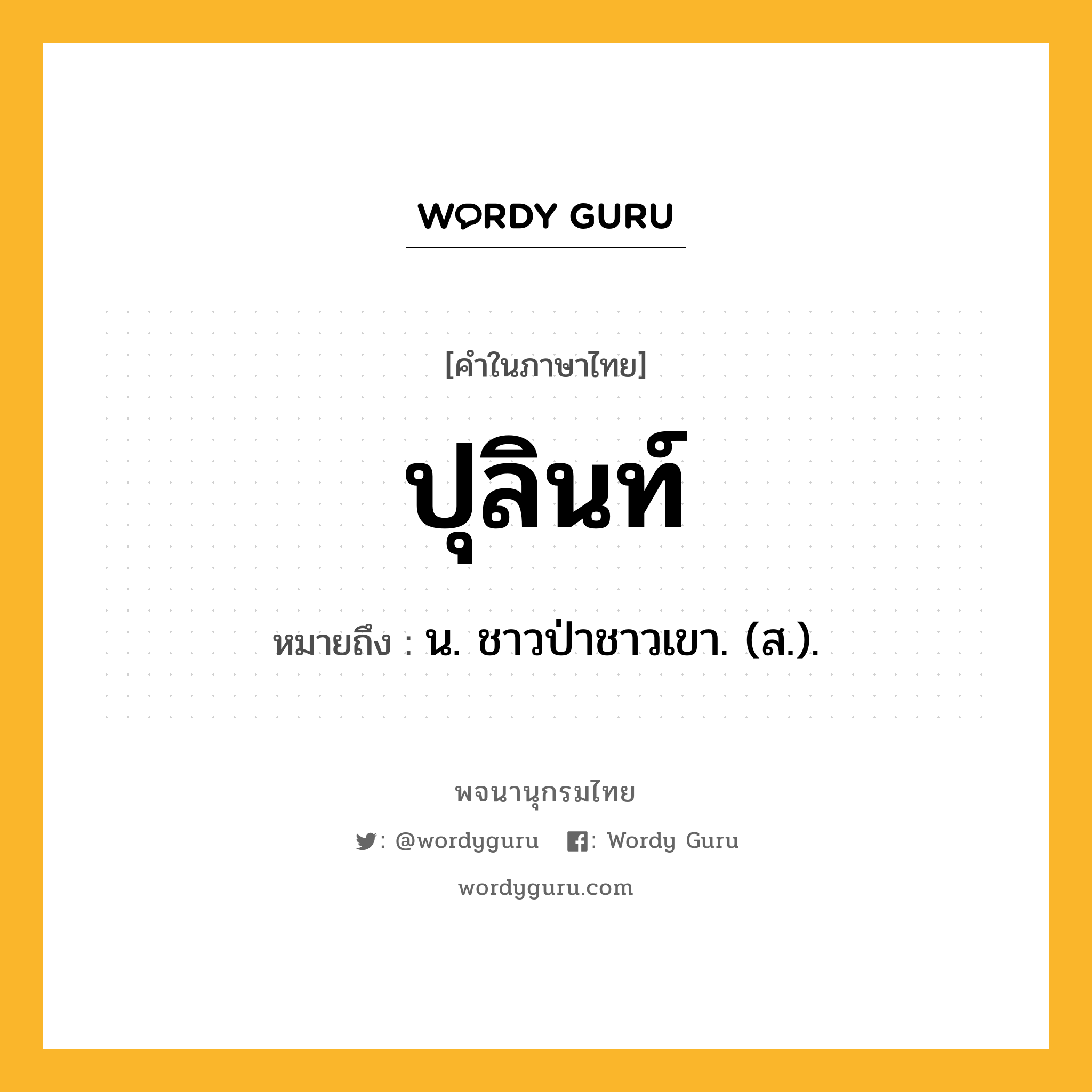 ปุลินท์ หมายถึงอะไร?, คำในภาษาไทย ปุลินท์ หมายถึง น. ชาวป่าชาวเขา. (ส.).