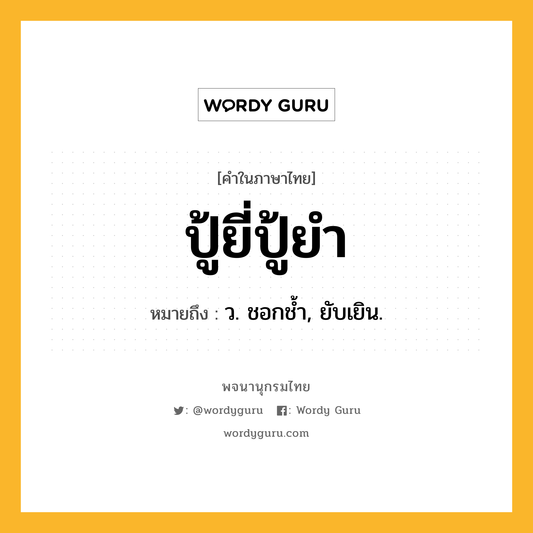 ปู้ยี่ปู้ยำ หมายถึงอะไร?, คำในภาษาไทย ปู้ยี่ปู้ยำ หมายถึง ว. ชอกชํ้า, ยับเยิน.