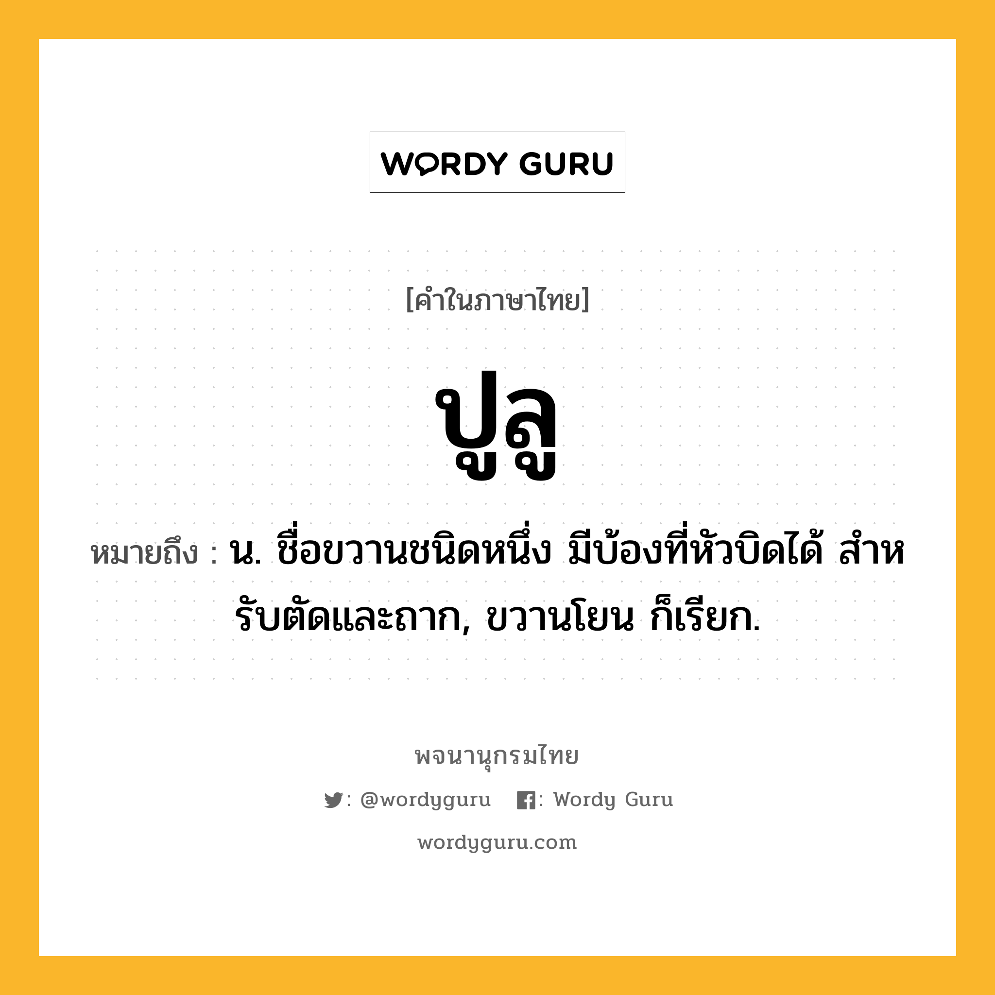 ปูลู หมายถึงอะไร?, คำในภาษาไทย ปูลู หมายถึง น. ชื่อขวานชนิดหนึ่ง มีบ้องที่หัวบิดได้ สําหรับตัดและถาก, ขวานโยน ก็เรียก.