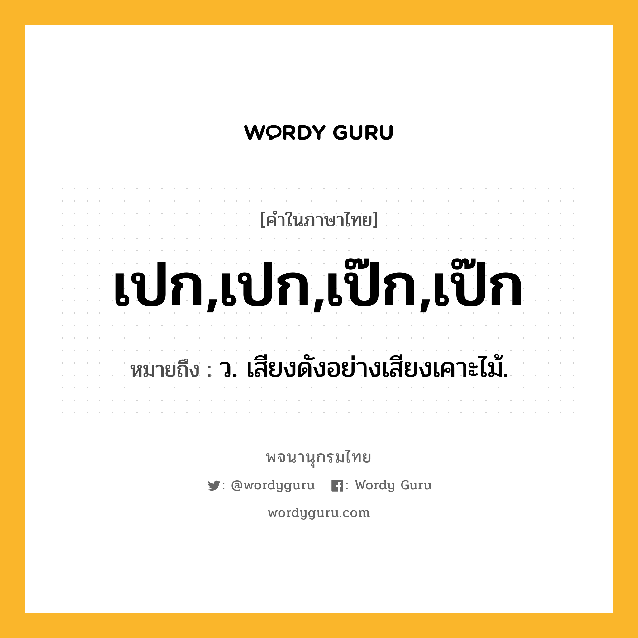 เปก,เปก,เป๊ก,เป๊ก หมายถึงอะไร?, คำในภาษาไทย เปก,เปก,เป๊ก,เป๊ก หมายถึง ว. เสียงดังอย่างเสียงเคาะไม้.