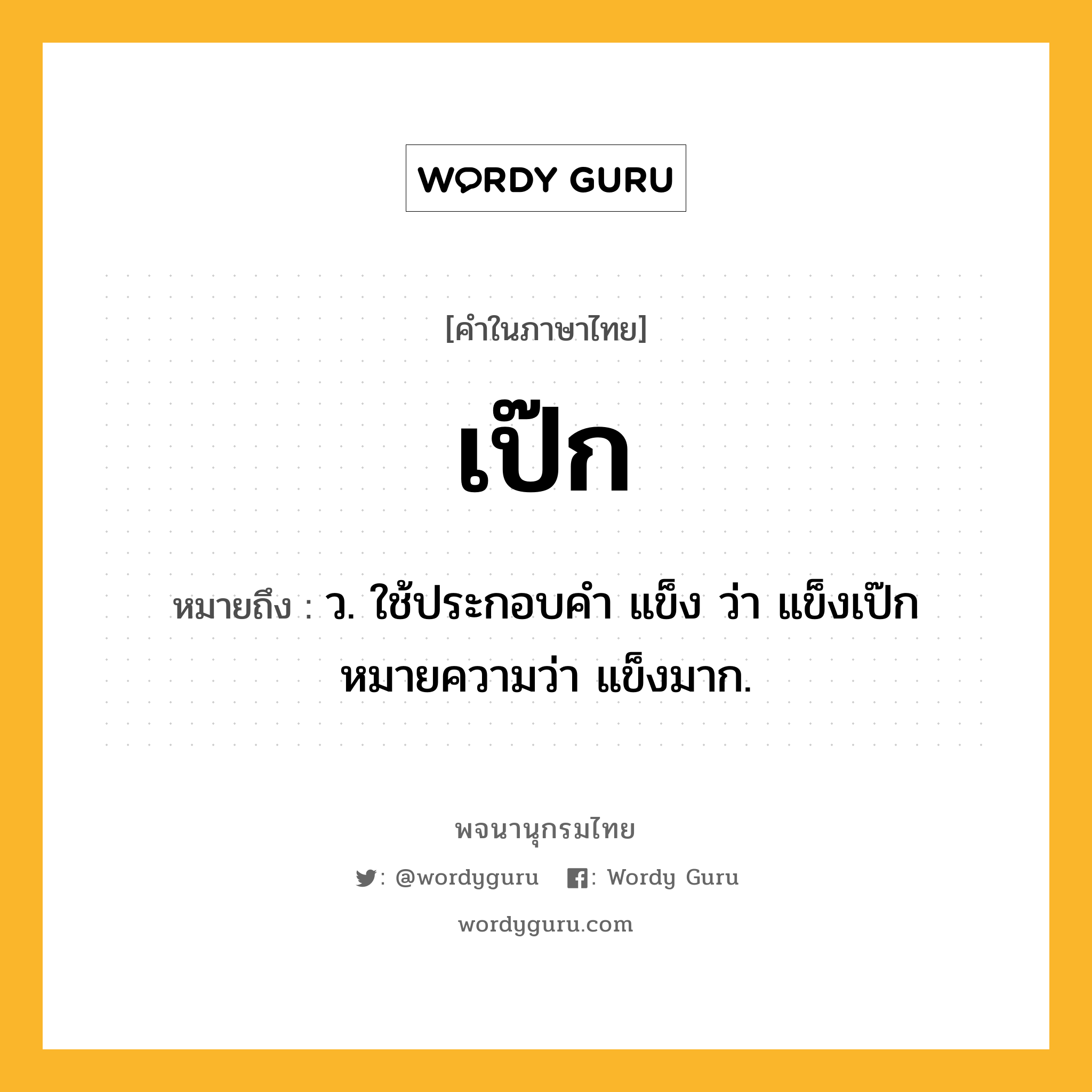 เป๊ก หมายถึงอะไร?, คำในภาษาไทย เป๊ก หมายถึง ว. ใช้ประกอบคํา แข็ง ว่า แข็งเป๊ก หมายความว่า แข็งมาก.