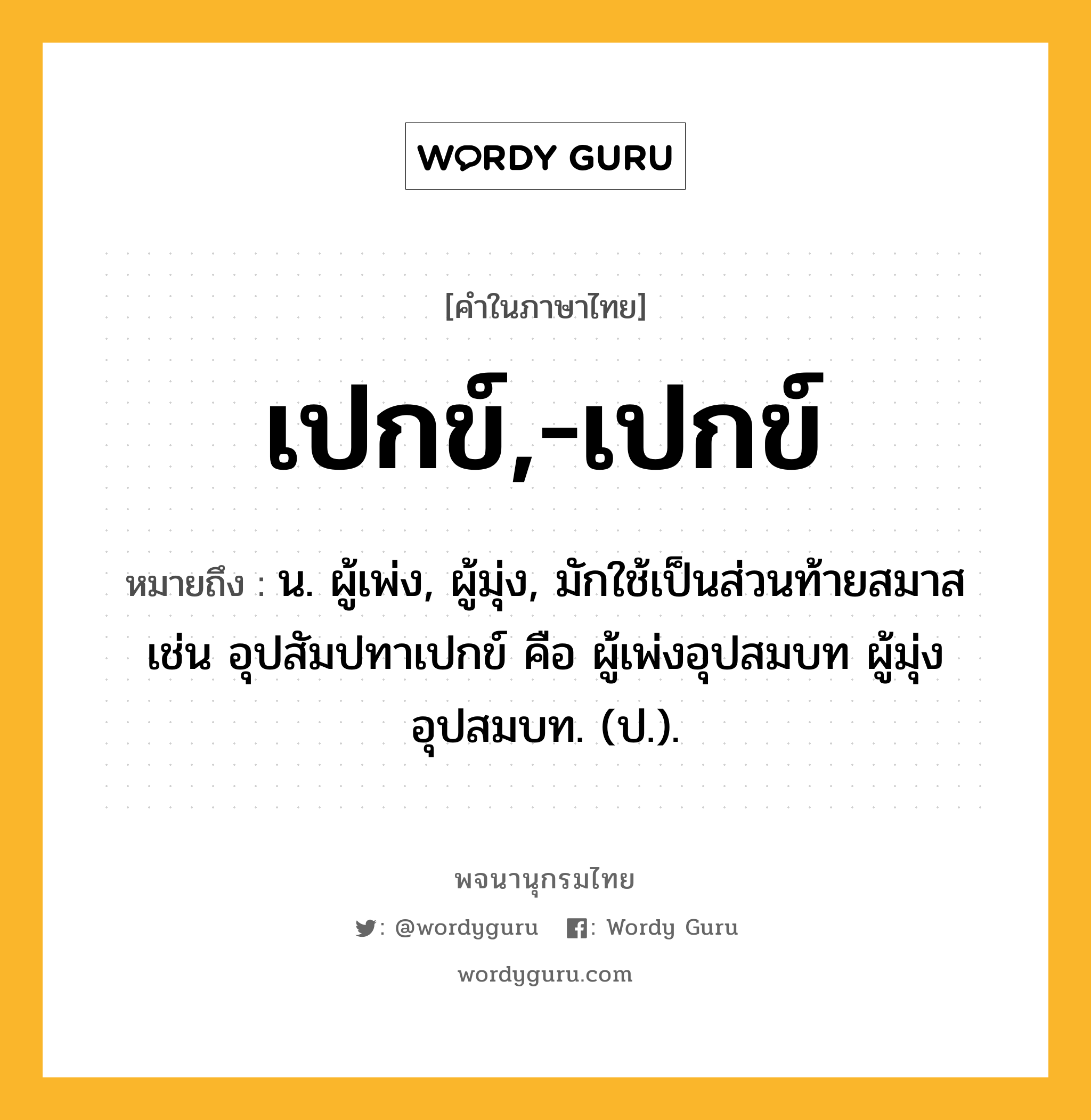 เปกข์,-เปกข์ หมายถึงอะไร?, คำในภาษาไทย เปกข์,-เปกข์ หมายถึง น. ผู้เพ่ง, ผู้มุ่ง, มักใช้เป็นส่วนท้ายสมาส เช่น อุปสัมปทาเปกข์ คือ ผู้เพ่งอุปสมบท ผู้มุ่งอุปสมบท. (ป.).