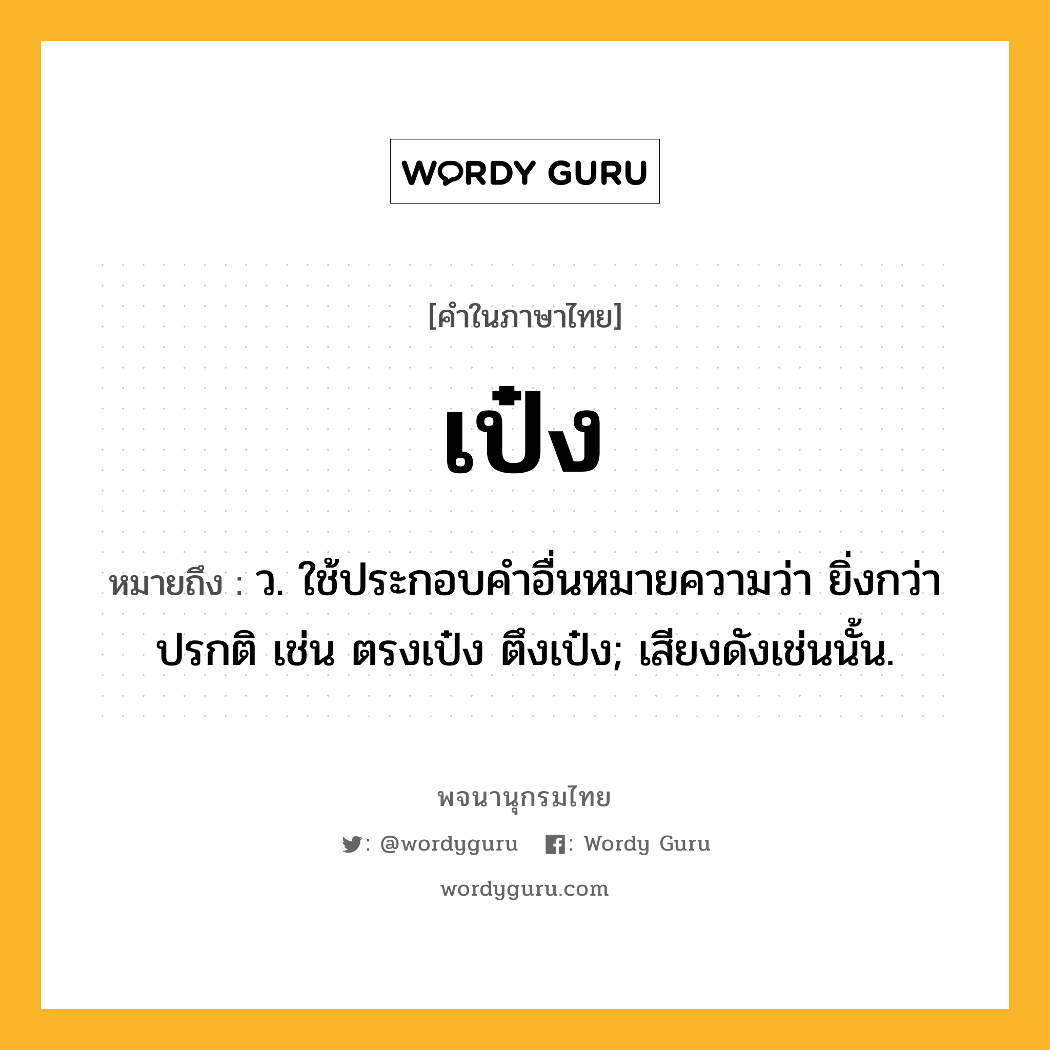 เป๋ง ความหมาย หมายถึงอะไร?, คำในภาษาไทย เป๋ง หมายถึง ว. ใช้ประกอบคําอื่นหมายความว่า ยิ่งกว่าปรกติ เช่น ตรงเป๋ง ตึงเป๋ง; เสียงดังเช่นนั้น.