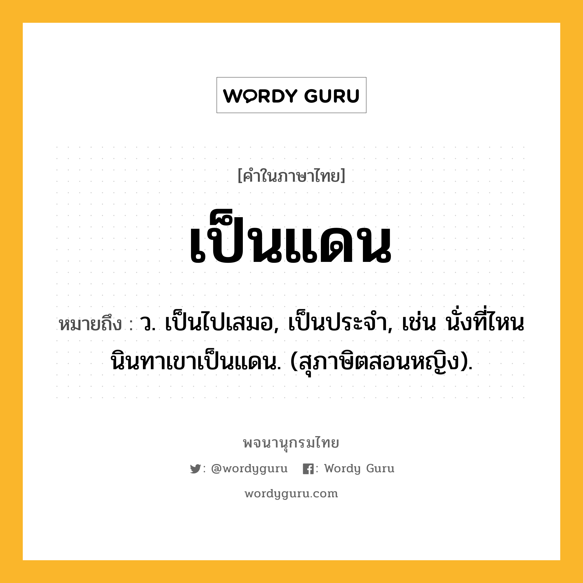 เป็นแดน หมายถึงอะไร?, คำในภาษาไทย เป็นแดน หมายถึง ว. เป็นไปเสมอ, เป็นประจํา, เช่น นั่งที่ไหนนินทาเขาเป็นแดน. (สุภาษิตสอนหญิง).