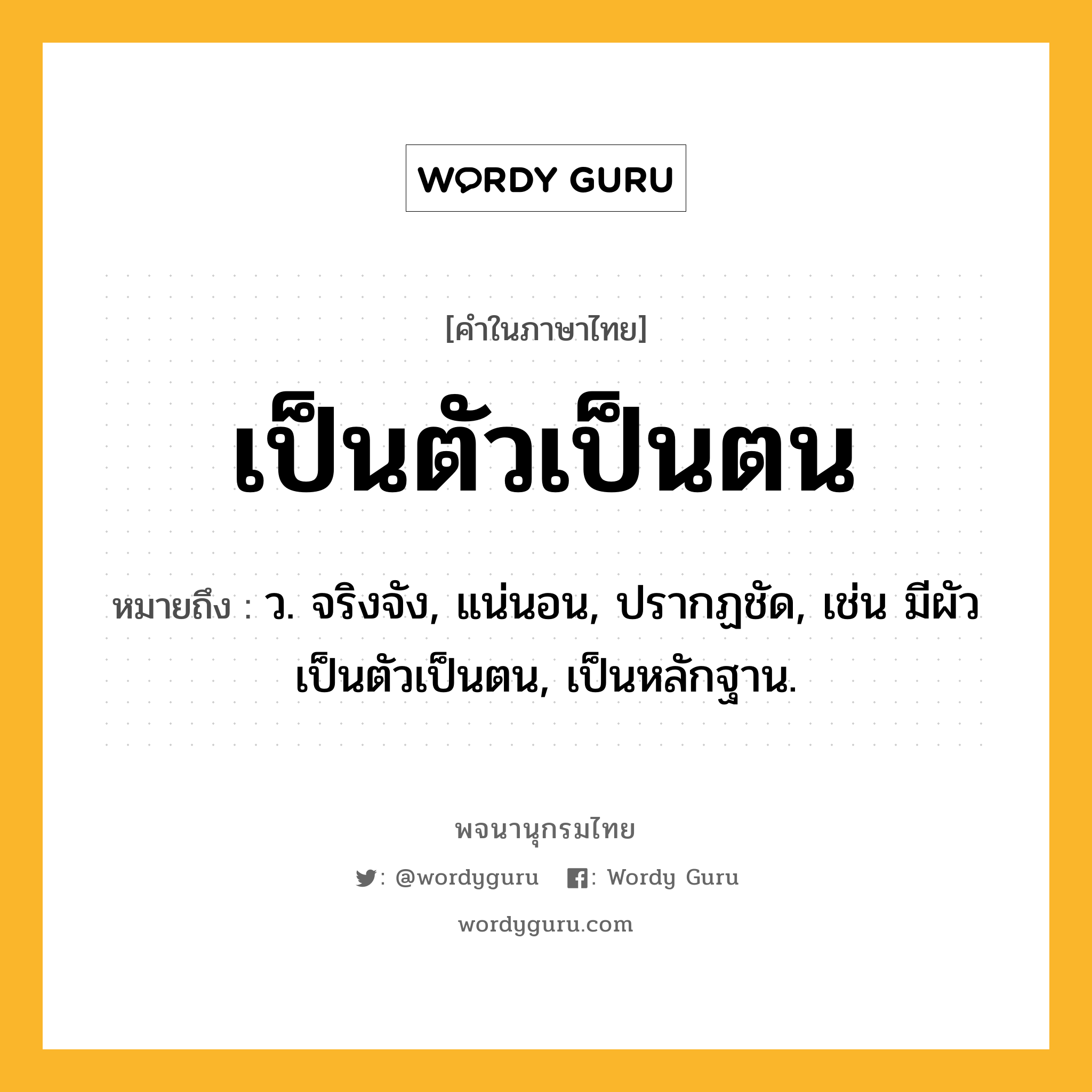 เป็นตัวเป็นตน หมายถึงอะไร?, คำในภาษาไทย เป็นตัวเป็นตน หมายถึง ว. จริงจัง, แน่นอน, ปรากฏชัด, เช่น มีผัวเป็นตัวเป็นตน, เป็นหลักฐาน.