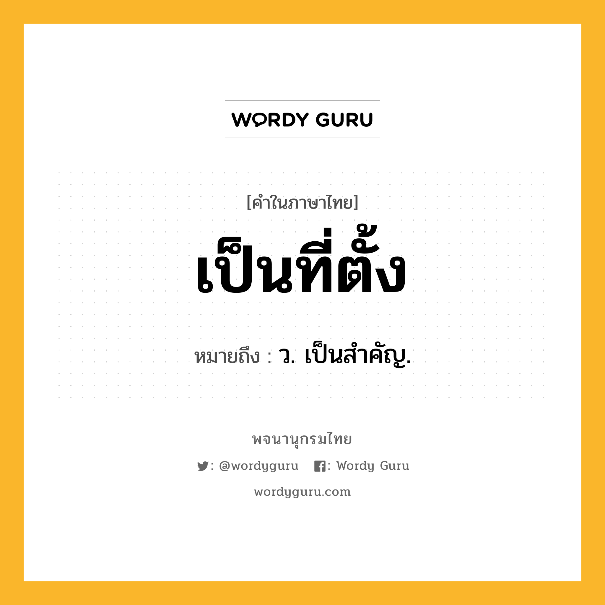 เป็นที่ตั้ง หมายถึงอะไร?, คำในภาษาไทย เป็นที่ตั้ง หมายถึง ว. เป็นสำคัญ.