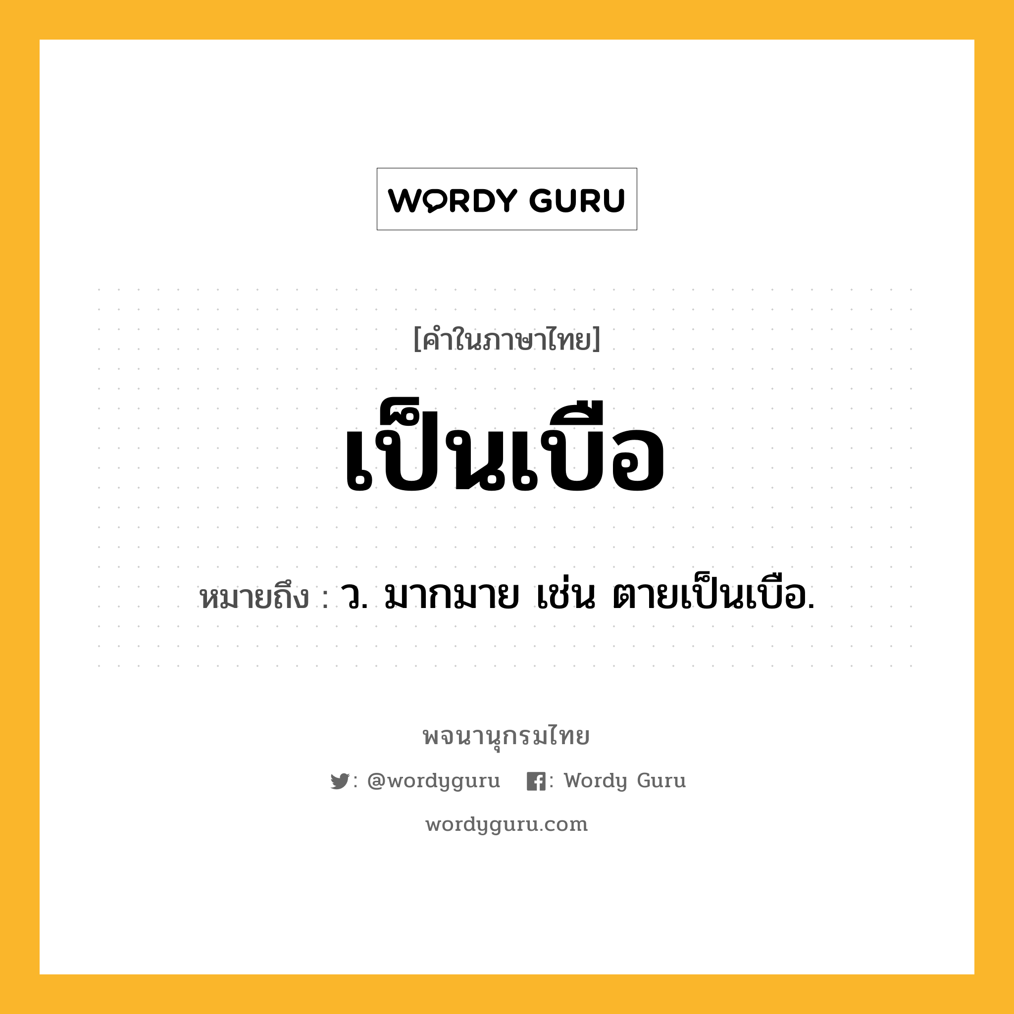 เป็นเบือ หมายถึงอะไร?, คำในภาษาไทย เป็นเบือ หมายถึง ว. มากมาย เช่น ตายเป็นเบือ.