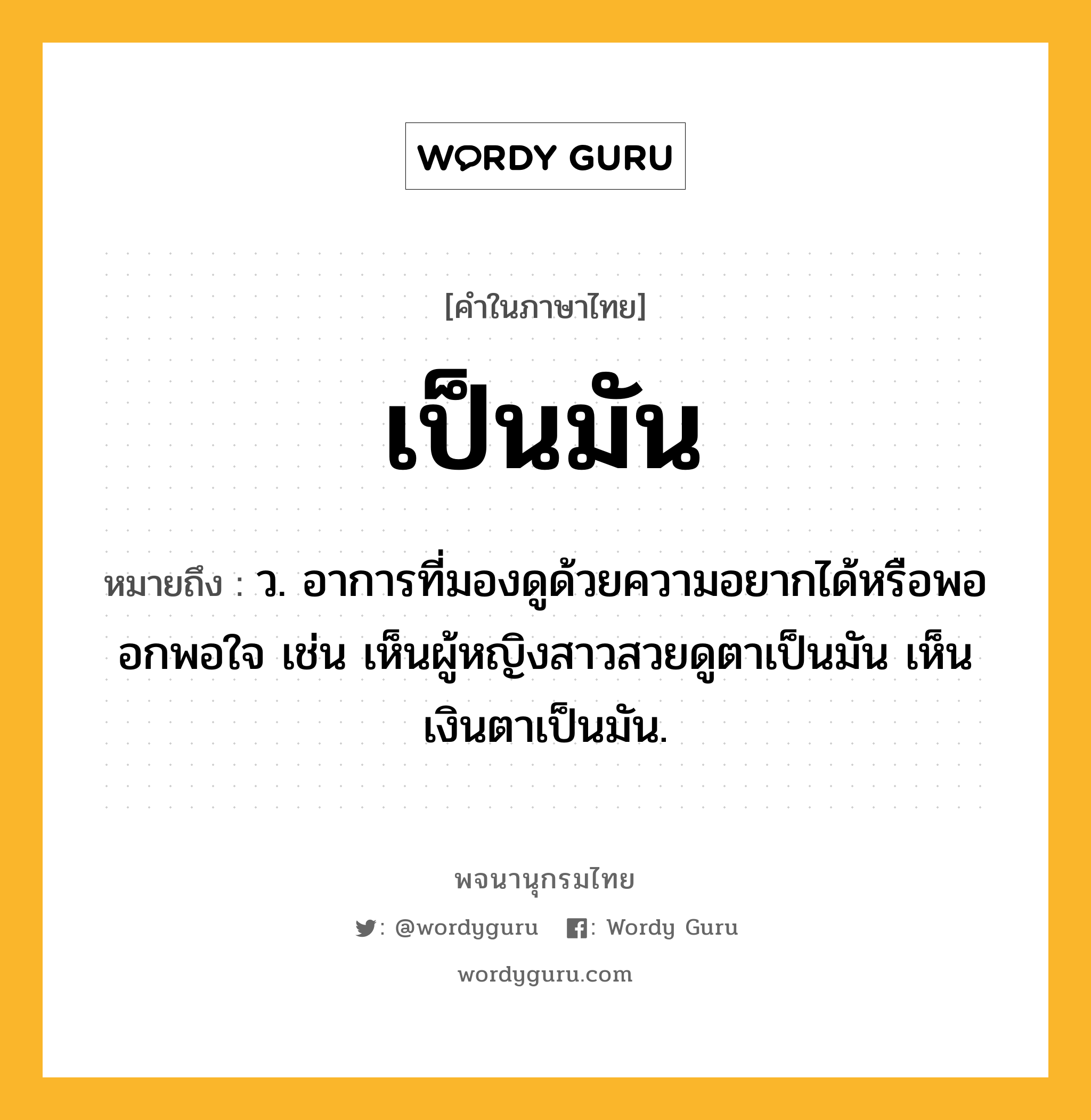 เป็นมัน หมายถึงอะไร?, คำในภาษาไทย เป็นมัน หมายถึง ว. อาการที่มองดูด้วยความอยากได้หรือพออกพอใจ เช่น เห็นผู้หญิงสาวสวยดูตาเป็นมัน เห็นเงินตาเป็นมัน.