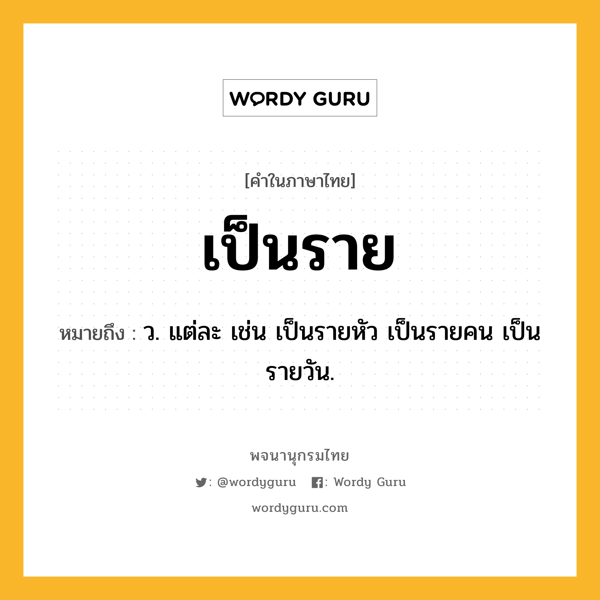 เป็นราย ความหมาย หมายถึงอะไร?, คำในภาษาไทย เป็นราย หมายถึง ว. แต่ละ เช่น เป็นรายหัว เป็นรายคน เป็นรายวัน.