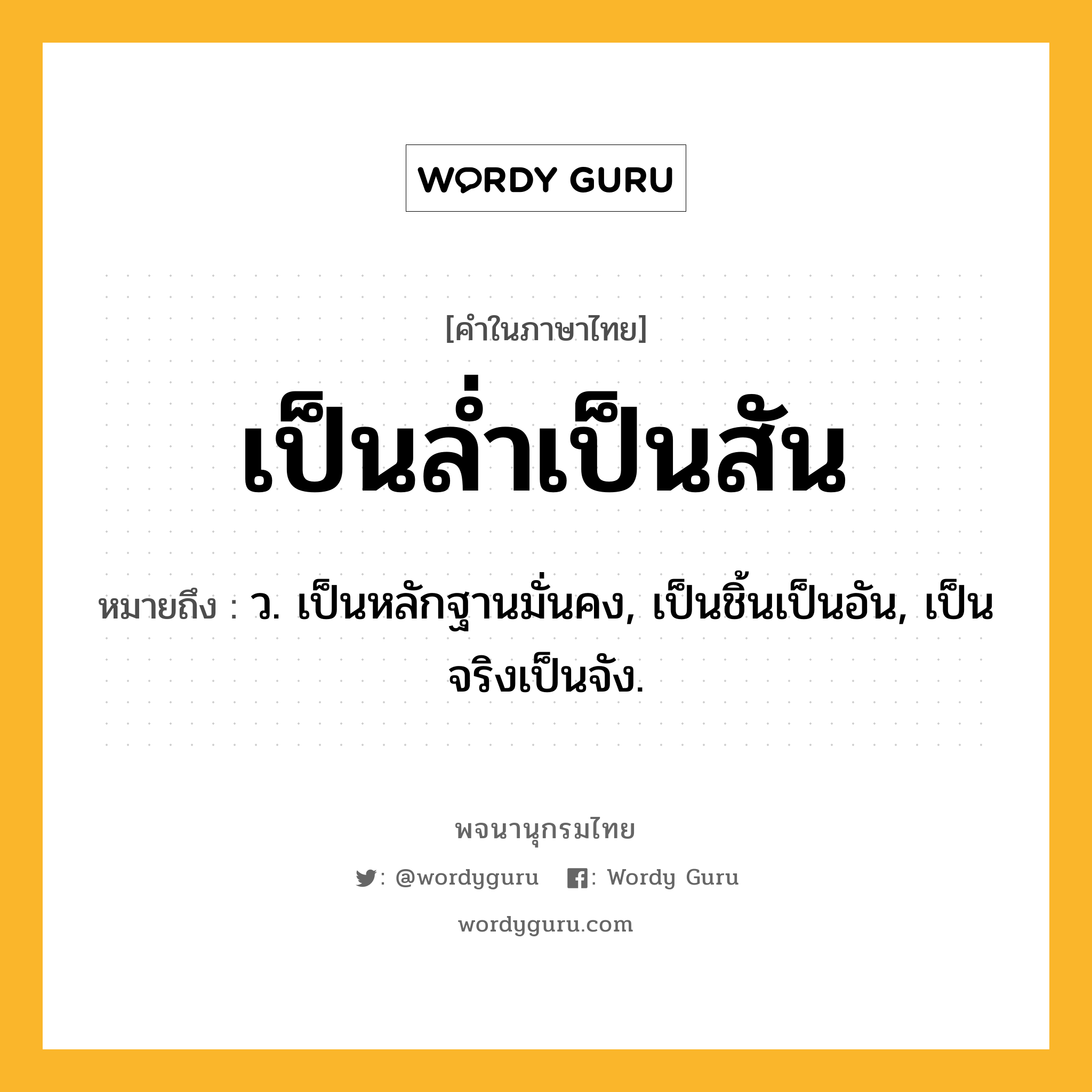 เป็นล่ำเป็นสัน หมายถึงอะไร?, คำในภาษาไทย เป็นล่ำเป็นสัน หมายถึง ว. เป็นหลักฐานมั่นคง, เป็นชิ้นเป็นอัน, เป็นจริงเป็นจัง.