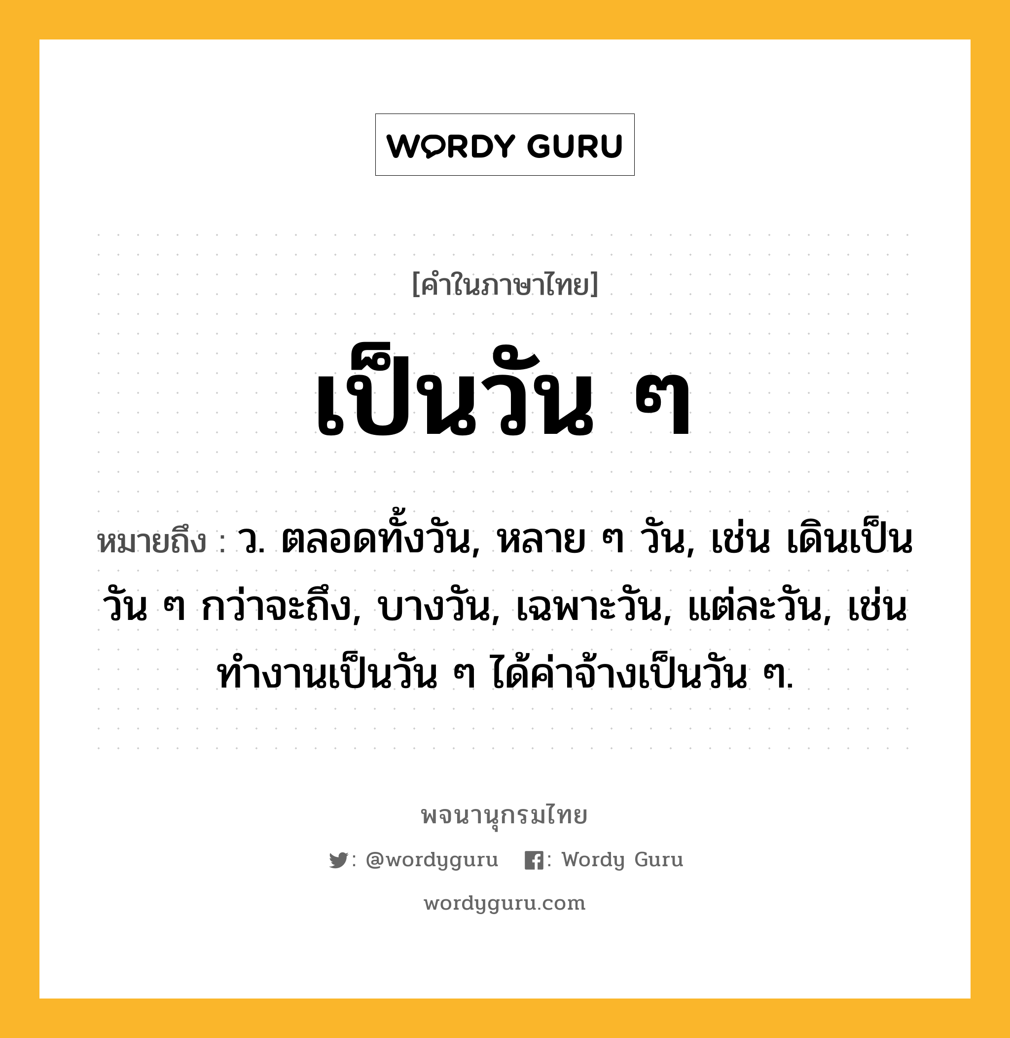 เป็นวัน ๆ หมายถึงอะไร?, คำในภาษาไทย เป็นวัน ๆ หมายถึง ว. ตลอดทั้งวัน, หลาย ๆ วัน, เช่น เดินเป็นวัน ๆ กว่าจะถึง, บางวัน, เฉพาะวัน, แต่ละวัน, เช่น ทำงานเป็นวัน ๆ ได้ค่าจ้างเป็นวัน ๆ.