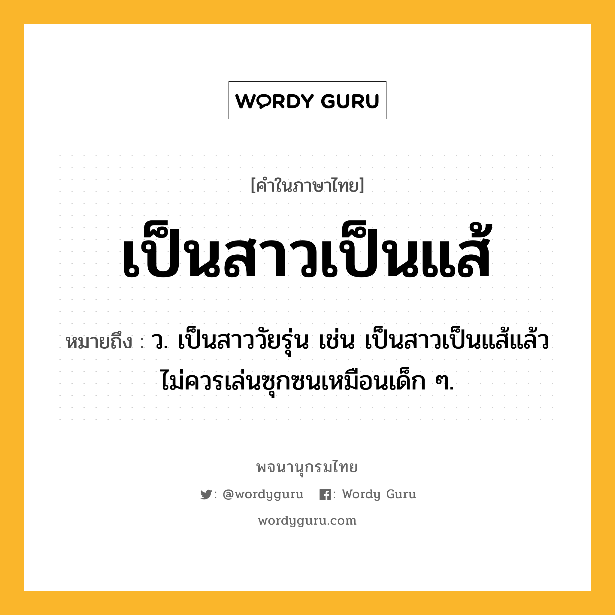 เป็นสาวเป็นแส้ หมายถึงอะไร?, คำในภาษาไทย เป็นสาวเป็นแส้ หมายถึง ว. เป็นสาววัยรุ่น เช่น เป็นสาวเป็นแส้แล้วไม่ควรเล่นซุกซนเหมือนเด็ก ๆ.