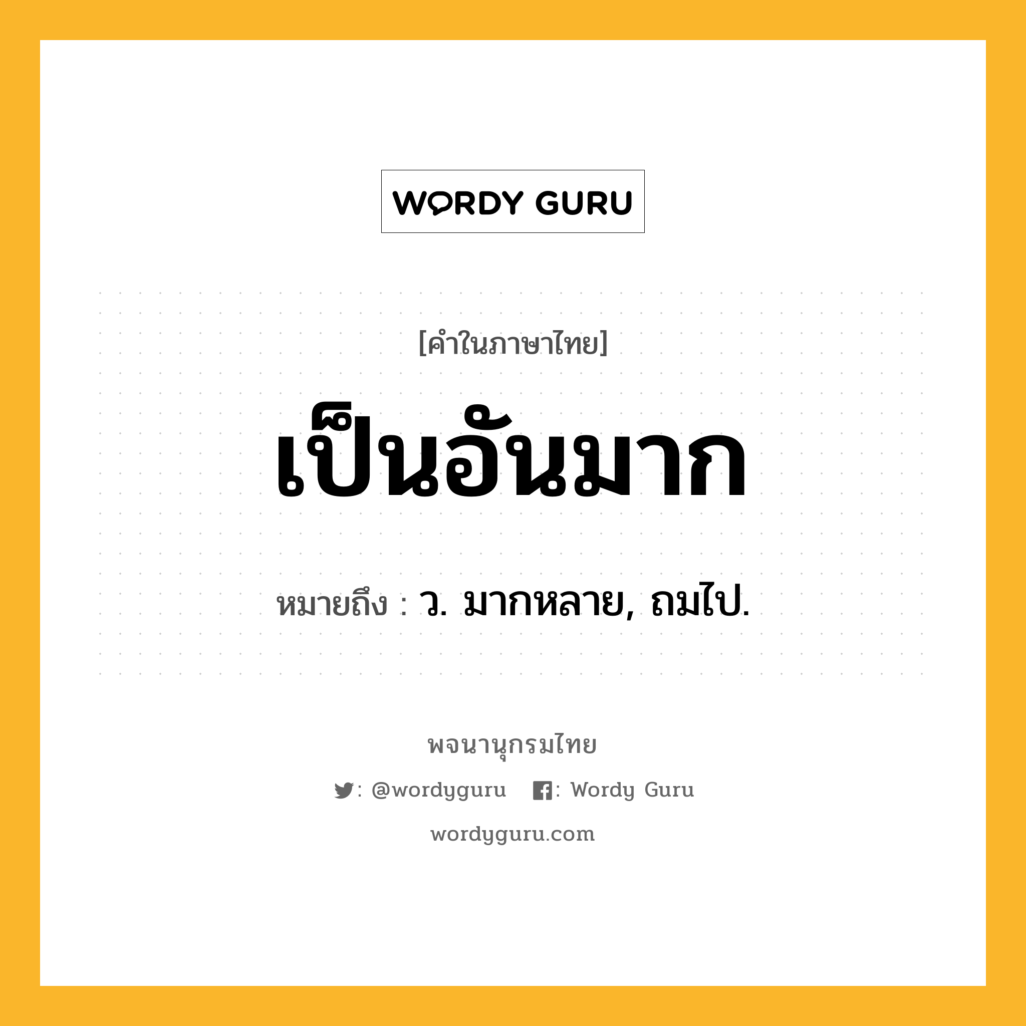 เป็นอันมาก ความหมาย หมายถึงอะไร?, คำในภาษาไทย เป็นอันมาก หมายถึง ว. มากหลาย, ถมไป.