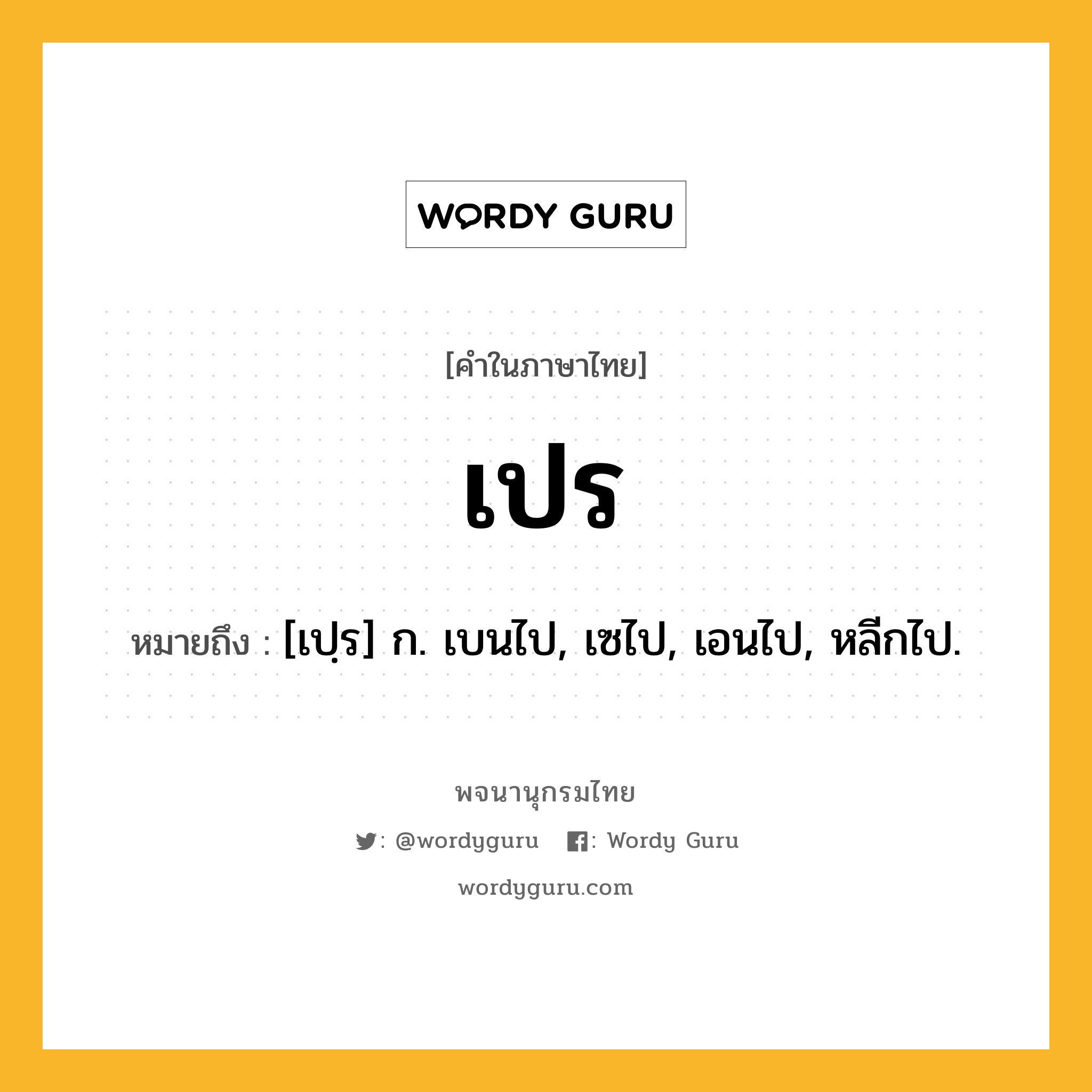 เปร ความหมาย หมายถึงอะไร?, คำในภาษาไทย เปร หมายถึง [เปฺร] ก. เบนไป, เซไป, เอนไป, หลีกไป.