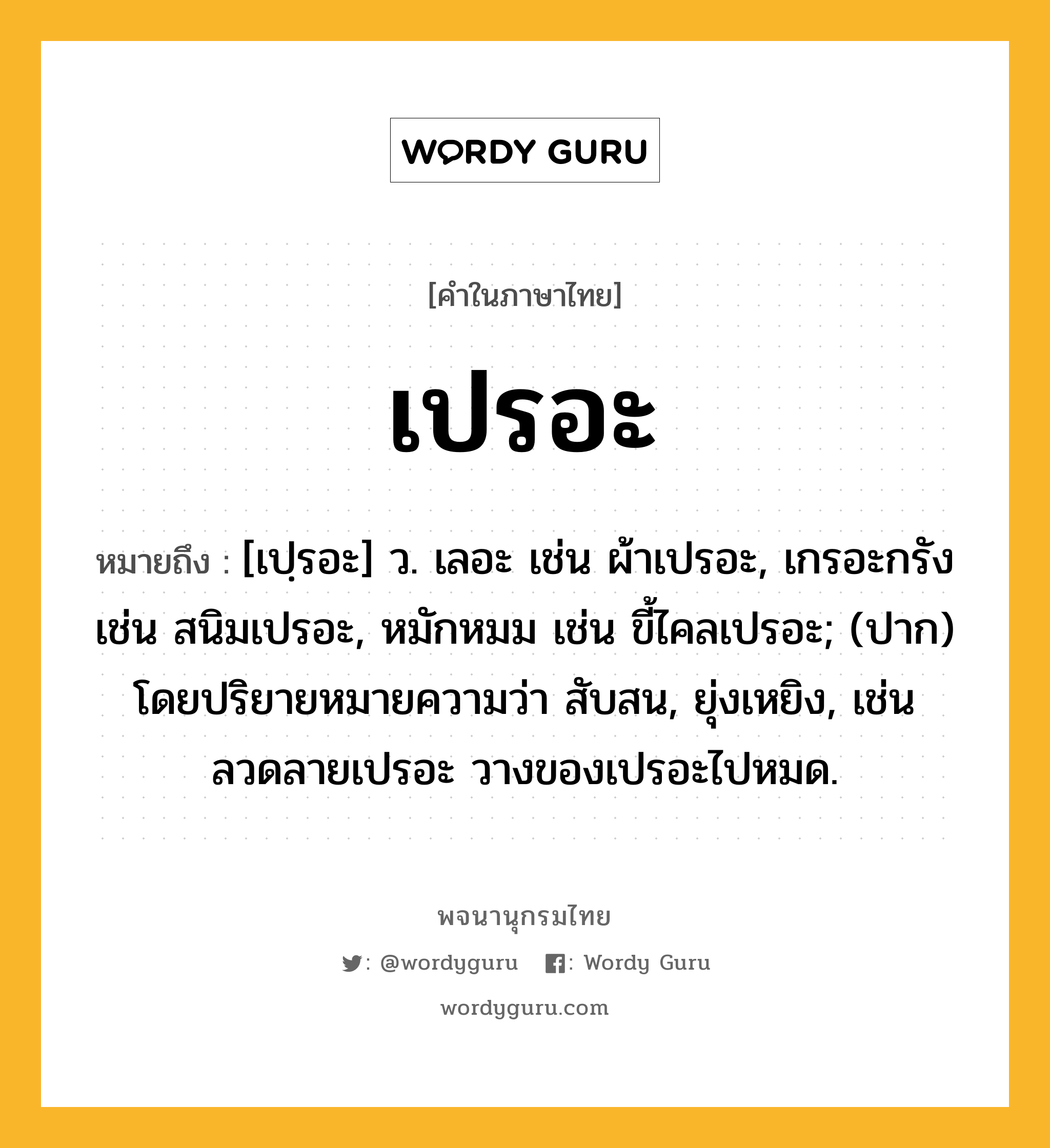 เปรอะ ความหมาย หมายถึงอะไร?, คำในภาษาไทย เปรอะ หมายถึง [เปฺรอะ] ว. เลอะ เช่น ผ้าเปรอะ, เกรอะกรัง เช่น สนิมเปรอะ, หมักหมม เช่น ขี้ไคลเปรอะ; (ปาก) โดยปริยายหมายความว่า สับสน, ยุ่งเหยิง, เช่น ลวดลายเปรอะ วางของเปรอะไปหมด.