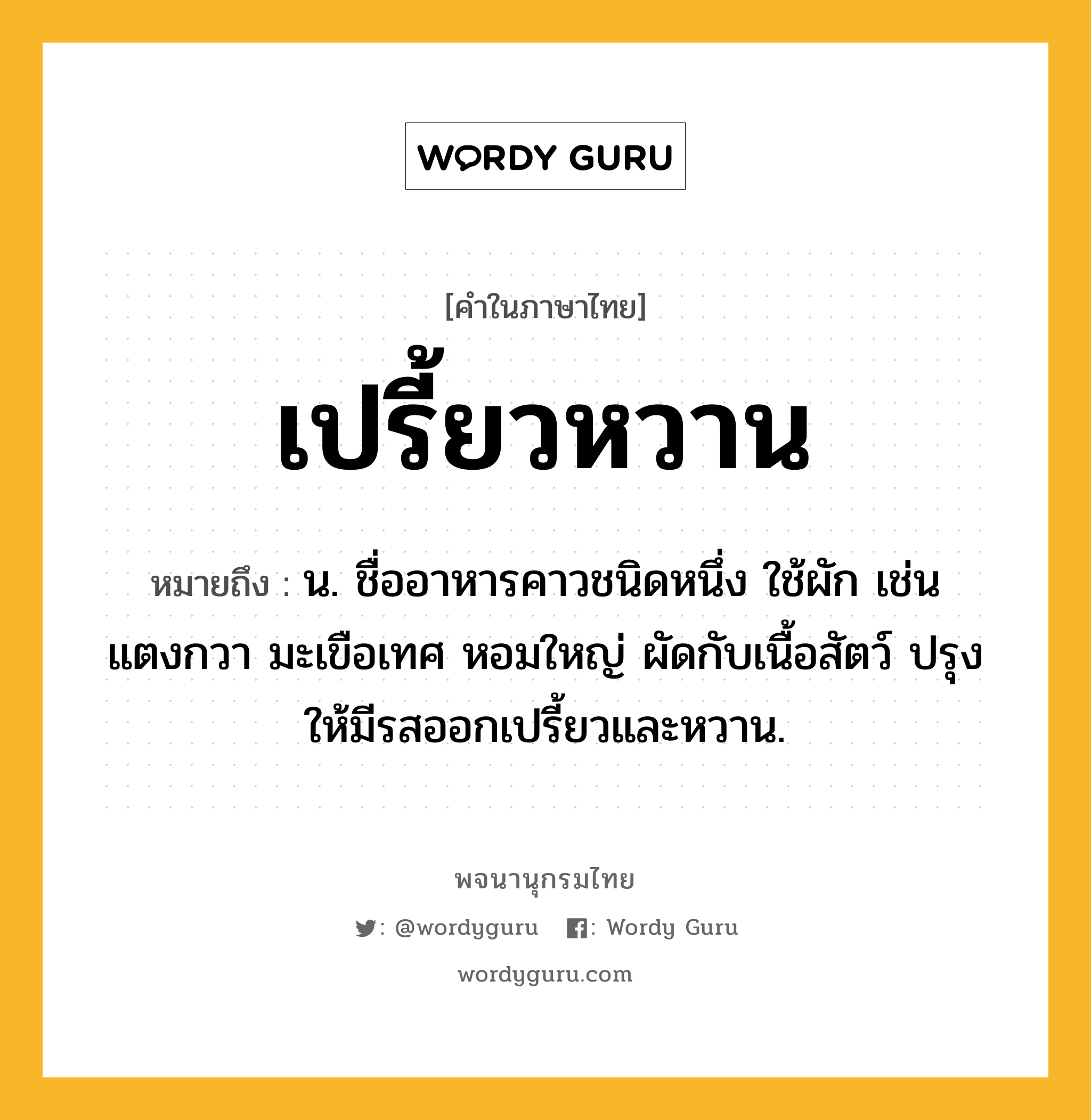 เปรี้ยวหวาน ความหมาย หมายถึงอะไร?, คำในภาษาไทย เปรี้ยวหวาน หมายถึง น. ชื่ออาหารคาวชนิดหนึ่ง ใช้ผัก เช่น แตงกวา มะเขือเทศ หอมใหญ่ ผัดกับเนื้อสัตว์ ปรุงให้มีรสออกเปรี้ยวและหวาน.