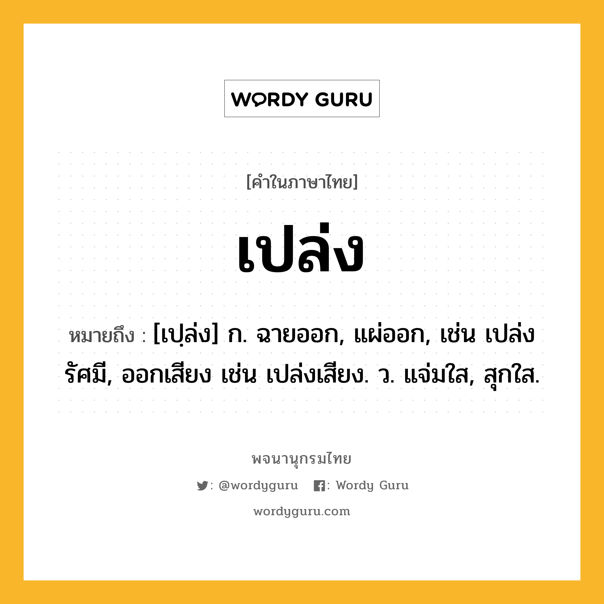 เปล่ง หมายถึงอะไร?, คำในภาษาไทย เปล่ง หมายถึง [เปฺล่ง] ก. ฉายออก, แผ่ออก, เช่น เปล่งรัศมี, ออกเสียง เช่น เปล่งเสียง. ว. แจ่มใส, สุกใส.