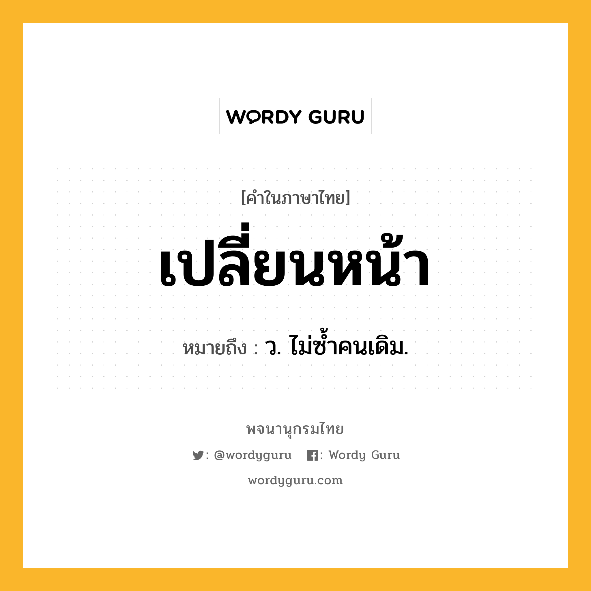 เปลี่ยนหน้า หมายถึงอะไร?, คำในภาษาไทย เปลี่ยนหน้า หมายถึง ว. ไม่ซํ้าคนเดิม.