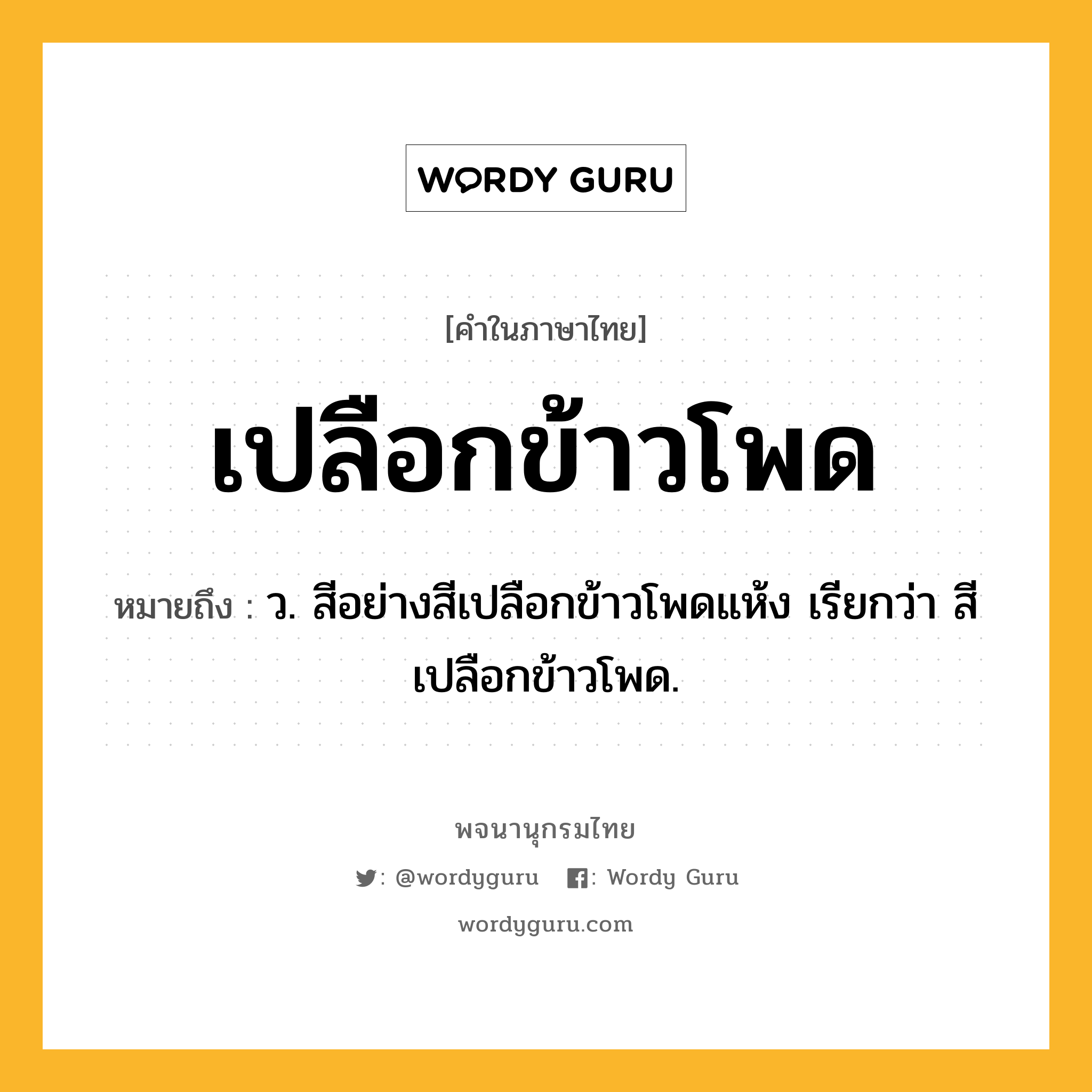 เปลือกข้าวโพด ความหมาย หมายถึงอะไร?, คำในภาษาไทย เปลือกข้าวโพด หมายถึง ว. สีอย่างสีเปลือกข้าวโพดแห้ง เรียกว่า สีเปลือกข้าวโพด.