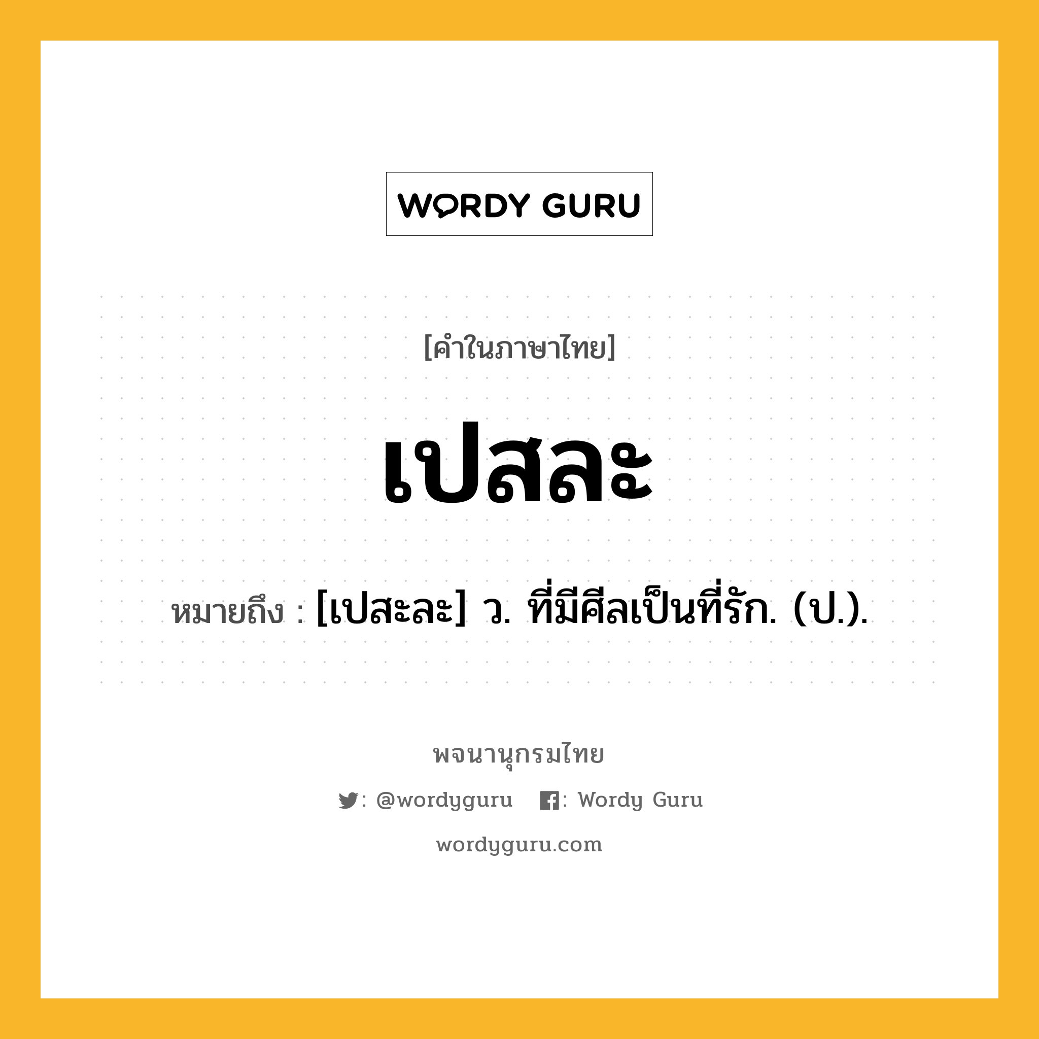 เปสละ หมายถึงอะไร?, คำในภาษาไทย เปสละ หมายถึง [เปสะละ] ว. ที่มีศีลเป็นที่รัก. (ป.).