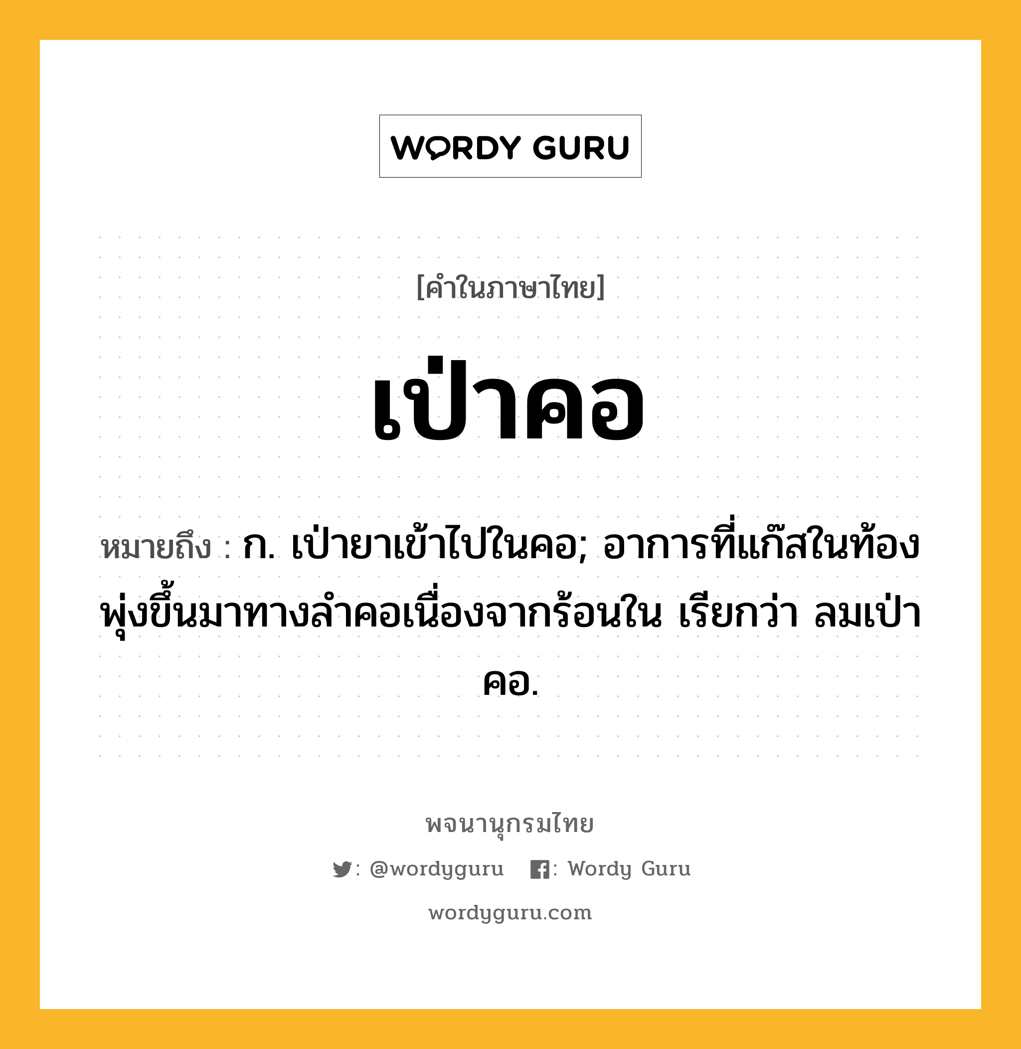 เป่าคอ หมายถึงอะไร?, คำในภาษาไทย เป่าคอ หมายถึง ก. เป่ายาเข้าไปในคอ; อาการที่แก๊สในท้องพุ่งขึ้นมาทางลำคอเนื่องจากร้อนใน เรียกว่า ลมเป่าคอ.