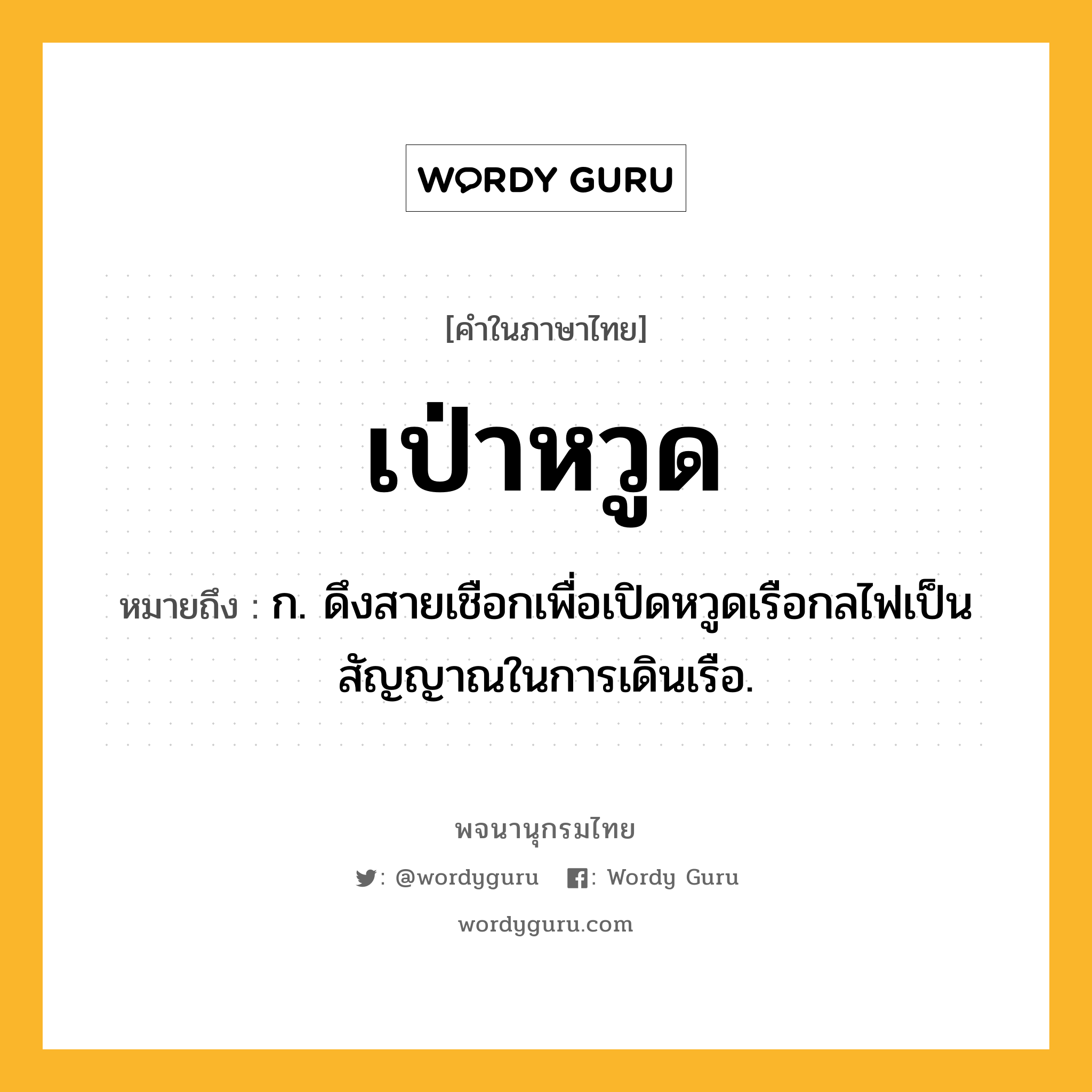 เป่าหวูด หมายถึงอะไร?, คำในภาษาไทย เป่าหวูด หมายถึง ก. ดึงสายเชือกเพื่อเปิดหวูดเรือกลไฟเป็นสัญญาณในการเดินเรือ.