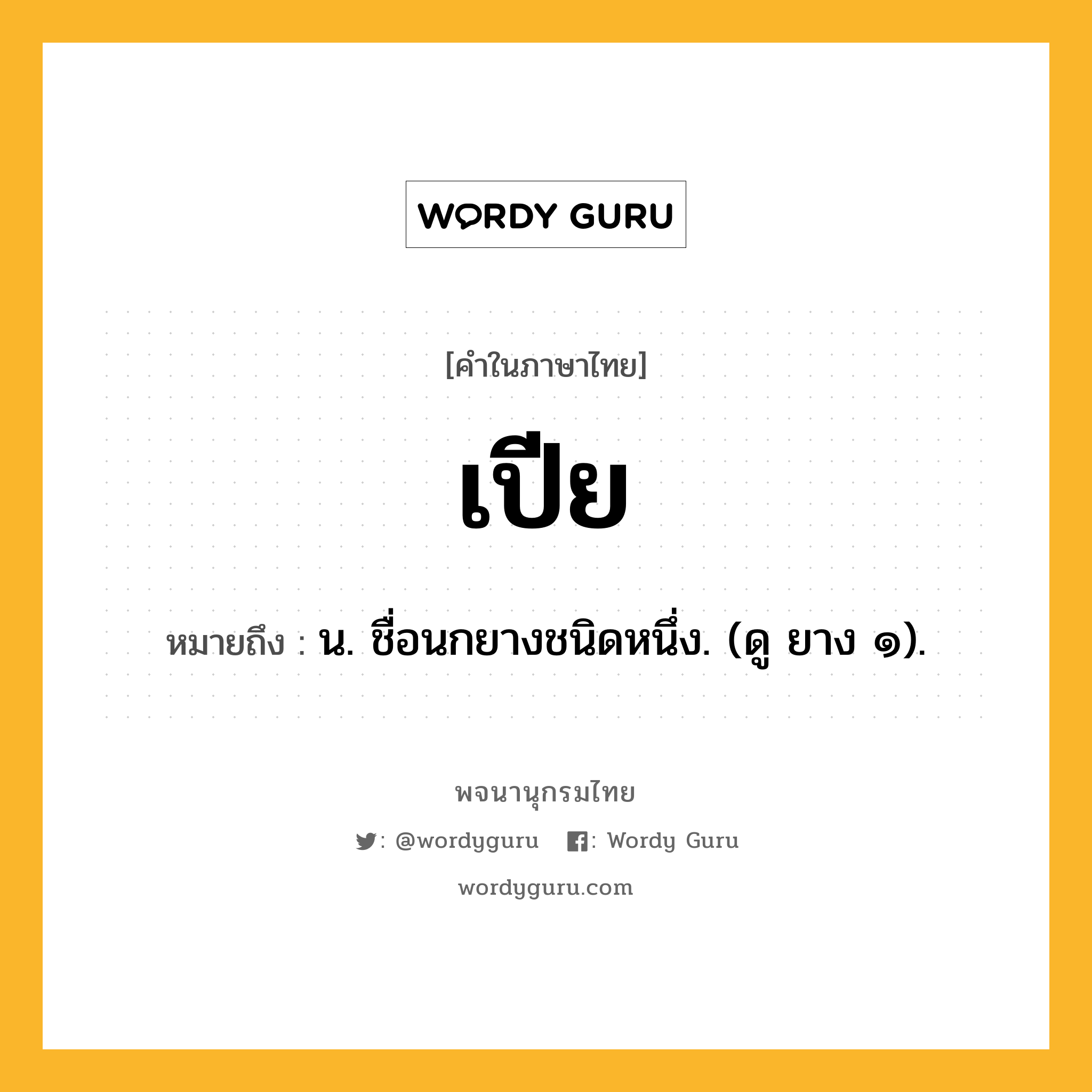 เปีย หมายถึงอะไร?, คำในภาษาไทย เปีย หมายถึง น. ชื่อนกยางชนิดหนึ่ง. (ดู ยาง ๑).