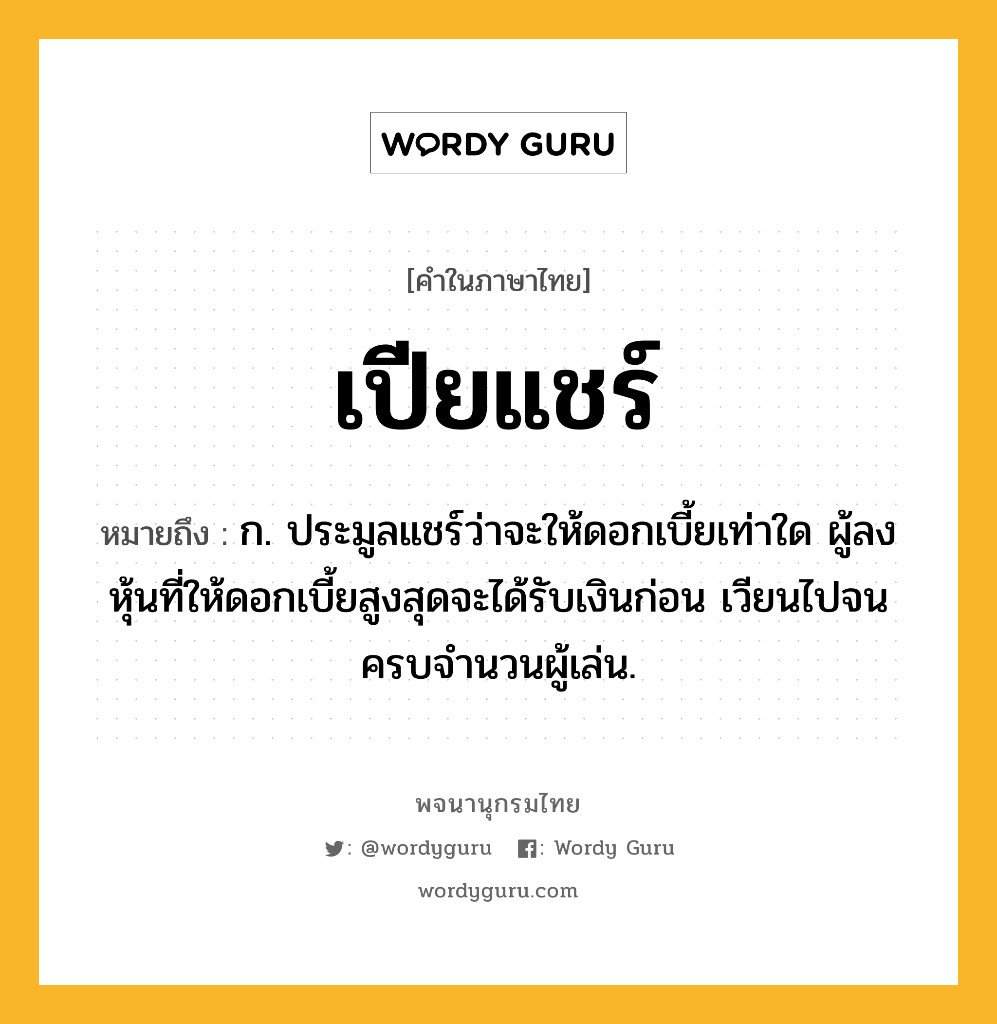 เปียแชร์ หมายถึงอะไร?, คำในภาษาไทย เปียแชร์ หมายถึง ก. ประมูลแชร์ว่าจะให้ดอกเบี้ยเท่าใด ผู้ลงหุ้นที่ให้ดอกเบี้ยสูงสุดจะได้รับเงินก่อน เวียนไปจนครบจำนวนผู้เล่น.