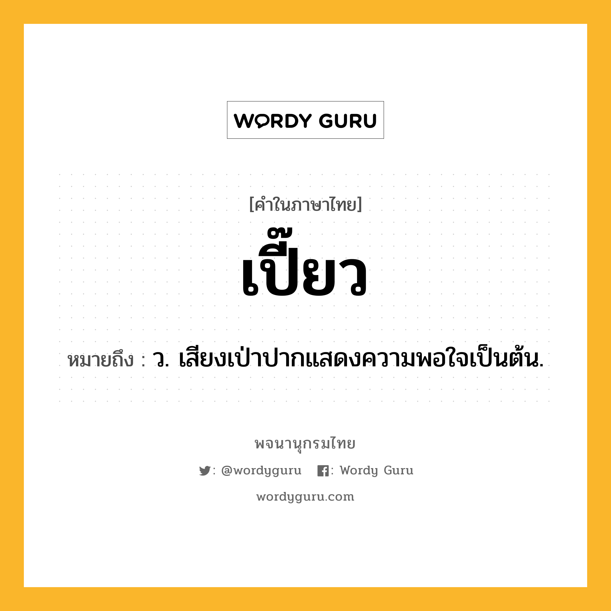 เปี๊ยว ความหมาย หมายถึงอะไร?, คำในภาษาไทย เปี๊ยว หมายถึง ว. เสียงเป่าปากแสดงความพอใจเป็นต้น.