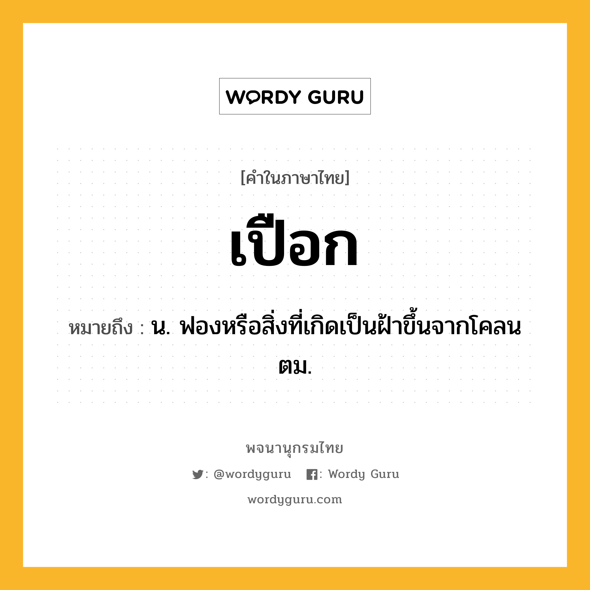 เปือก ความหมาย หมายถึงอะไร?, คำในภาษาไทย เปือก หมายถึง น. ฟองหรือสิ่งที่เกิดเป็นฝ้าขึ้นจากโคลนตม.