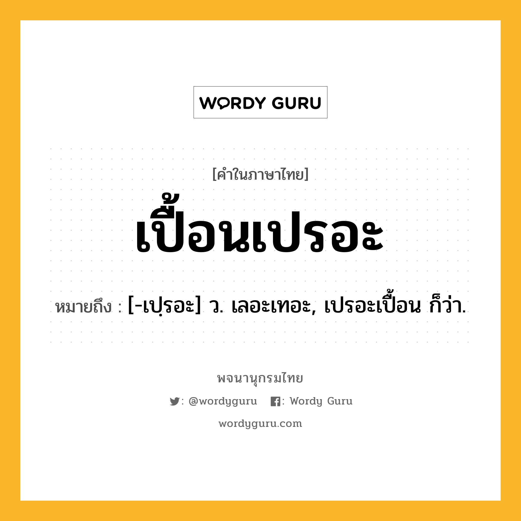 เปื้อนเปรอะ ความหมาย หมายถึงอะไร?, คำในภาษาไทย เปื้อนเปรอะ หมายถึง [-เปฺรอะ] ว. เลอะเทอะ, เปรอะเปื้อน ก็ว่า.