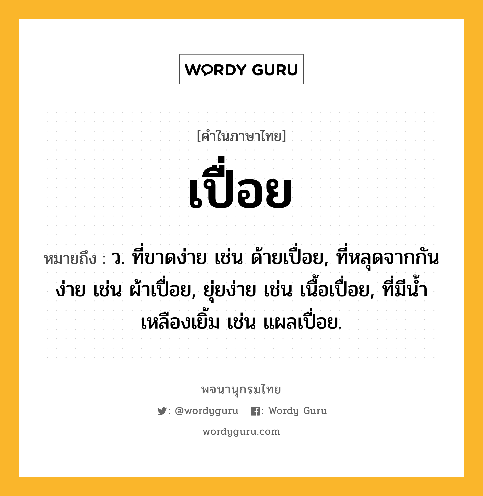 เปื่อย หมายถึงอะไร?, คำในภาษาไทย เปื่อย หมายถึง ว. ที่ขาดง่าย เช่น ด้ายเปื่อย, ที่หลุดจากกันง่าย เช่น ผ้าเปื่อย, ยุ่ยง่าย เช่น เนื้อเปื่อย, ที่มีน้ำเหลืองเยิ้ม เช่น แผลเปื่อย.