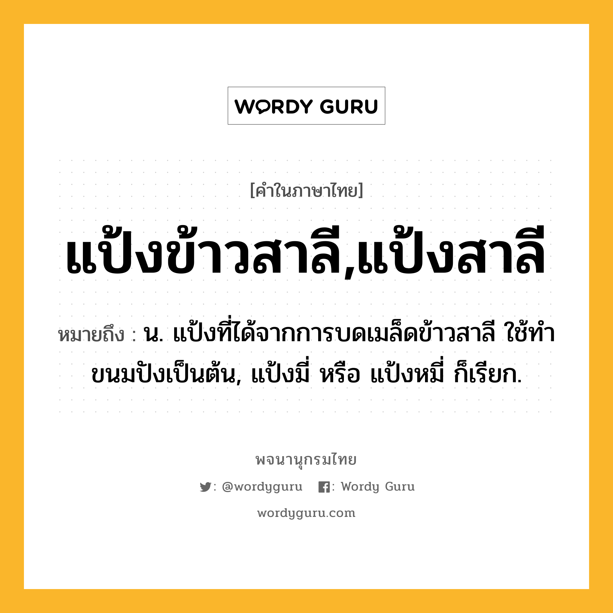 แป้งข้าวสาลี,แป้งสาลี หมายถึงอะไร?, คำในภาษาไทย แป้งข้าวสาลี,แป้งสาลี หมายถึง น. แป้งที่ได้จากการบดเมล็ดข้าวสาลี ใช้ทําขนมปังเป็นต้น, แป้งมี่ หรือ แป้งหมี่ ก็เรียก.